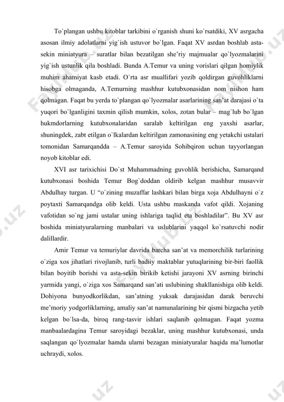 n’at va memorchilik turlarining o`ziga xos jihatlari rivojlanib, turli badiiy maktablar yutuqlarining bir-biri faollik bilan boyitib borishi va asta-sekin birikib ketishi jarayoni xv asrning birinchi yarmida yangi, o`ziga xos samarqand san’ati uslubining shakllanishiga olib keldi. dohiyona bunyodkorlikdan, san’atning yuksak darajasidan darak beruvchi me’moriy yodgorliklarning, amaliy san’at namunalarining bir qismi bizgacha yetib kelgan bo`lsa-da, biroq rang-tasvir ishlari saqlanib qolmagan. faqat yozma manbaalardagina temur saroyidagi bezaklar, uning mashhur kutubxonasi, unda saqlangan qo`lyozmalar hamda ularni bezagan miniatyuralar haqida ma’lumotlar uchraydi, xolos. amir temurning nevarasi ibrohim sultonning sherozdagi saroy-ida sohibqiron hayoti va zafarlari haqida hikoya qiluvchi «zafar-noma» asarini bitgan sharofddin ali yazdiy eron ustalari tomonidan ishlangan bezaklar haqida hayratga tushib so`zlaydi. amir temur hayotining xv asrdagi boshqa bir-yilnomachisi ah​mad ibn arabshoh samarqand saroylarining devorlariga ishlan gan suratlar mavzusiga to`xtalib, ularda qabul marosimlari, sohibqi-ronning bazmlari, jang manzaralari, ov sahnalari shuningdek, temur ning o`zining, jangchilari, o`g`illari, nevaralari, xotin va kani-zaklarining portretlari tasvirlanganligini xabar beradi. keyinroq bitilgan …