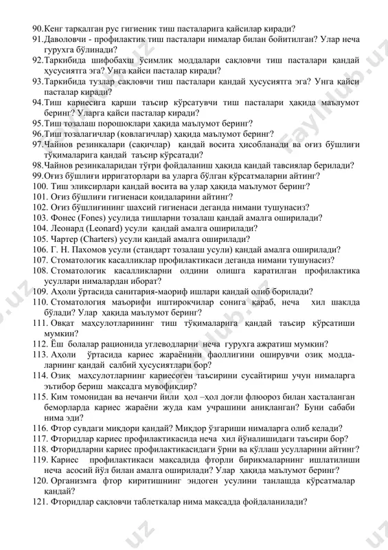 ларни айтинг? 75. ротоцион асбоблар ва профилактик касбий пасталарни айтинг? 76. оғиз бўшлиғи гигиенаси воситаларидан нима учун фойдаланилади? 77. оғиз бўшлиғи гигиенаси воситалари нечага бўлинади? улар ҳақида маълумот беринг? 78. тиш чўткалари ҳақида маълумот беринг? 79. сунъий толали тиш чўткалари тукларининг қаттиқлик даражаси бўйича нечига бўлинади? 80. тиш чўткасидан фойдаланишда нималарга эътибор берилади? улар қандай сақланади? 81. электр тиш чўткалари ҳақида маълумот беринг? 82. замонавий тиш ювиш пасталарининг таснифи ҳақида маълумот беринг? 83. тиш ювиш пасталарининг асосий таркибий кисми қандай моддалардан иборат? 84. абразив моддалар ҳақида маълумот беринг? 85. бириктирувчи (гел ҳосил қилувчи) моддалар ҳақида маълумот беринг? 86. кўпиртирувчи — сирт актив моддалар ҳақида маълумот беринг? 87. биологик актив моддалар ҳақида маълумот беринг? 88. тиш пасталарига қандай талаблар бор? 89. гигиеник тиш ювиш пасталари ҳусусиятларини айтинг? улар таркиби қандай? 90. кенг тарқалган рус гигиеник тиш пасталарига қайсилар киради? 91. даволовчи - профилактик тиш пасталари нималар билан бойитилган? улар неча гурухга …