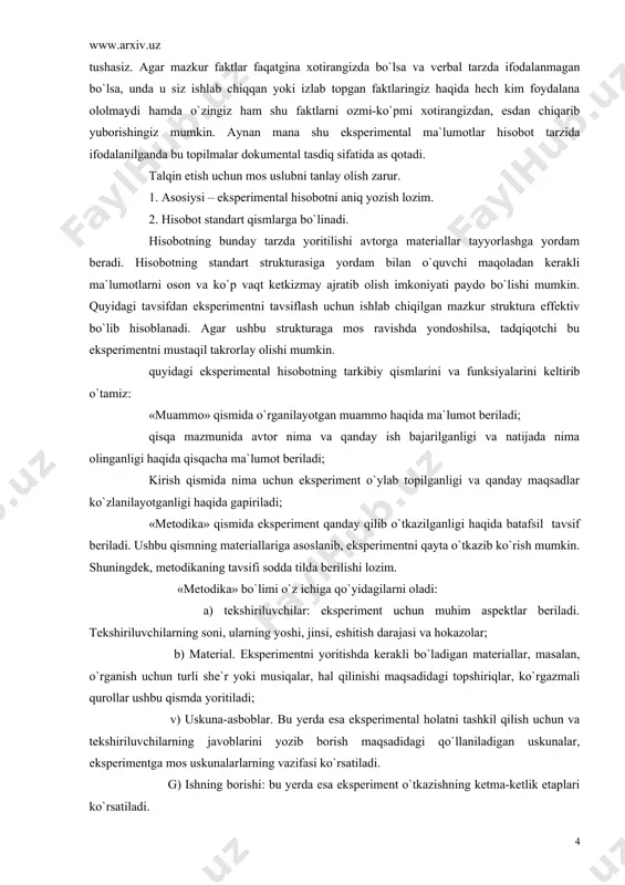 quyidagi tavsifdan eksperimentni tavsiflash uchun ishlab chiqilgan mazkur struktura effektiv bo`lib hisoblanadi. agar ushbu strukturaga mos ravishda yondoshilsa, tadqiqotchi bu eksperimentni mustaqil takrorlay olishi mumkin. quyidagi eksperimental hisobotning tarkibiy qismlarini va funksiyalarini keltirib o`tamiz: «muammo» qismida o`rganilayotgan muammo haqida ma`lumot beriladi; qisqa mazmunida avtor nima va qanday ish bajarilganligi va natijada nima olinganligi haqida qisqacha ma`lumot beriladi; kirish qismida nima uchun eksperiment o`ylab topilganligi va qanday maqsadlar ko`zlanilayotganligi haqida gapiriladi; «metodika» qismida eksperiment qanday qilib o`tkazilganligi haqida batafsil tavsif beriladi. ushbu qismning materiallariga asoslanib, eksperimentni qayta o`tkazib ko`rish mumkin. shuningdek, metodikaning tavsifi sodda tilda berilishi lozim. «metodika» bo`limi o`z ichiga qo`yidagilarni oladi: a) tekshiriluvchilar: eksperiment uchun muhim aspektlar beriladi. tekshiriluvchilarning soni, ularning yoshi, jinsi, eshitish darajasi va hokazolar; b) material. eksperimentni yoritishda kerakli bo`ladigan materiallar, masalan, o`rganish uchun turli she`r yoki musiqalar, hal qilinishi maqsadidagi topshiriqlar, ko`rgazmali qurollar ushbu qismda yoritiladi; v) uskuna-asboblar. bu yerda esa eksperimental holatni tashkil qilish …