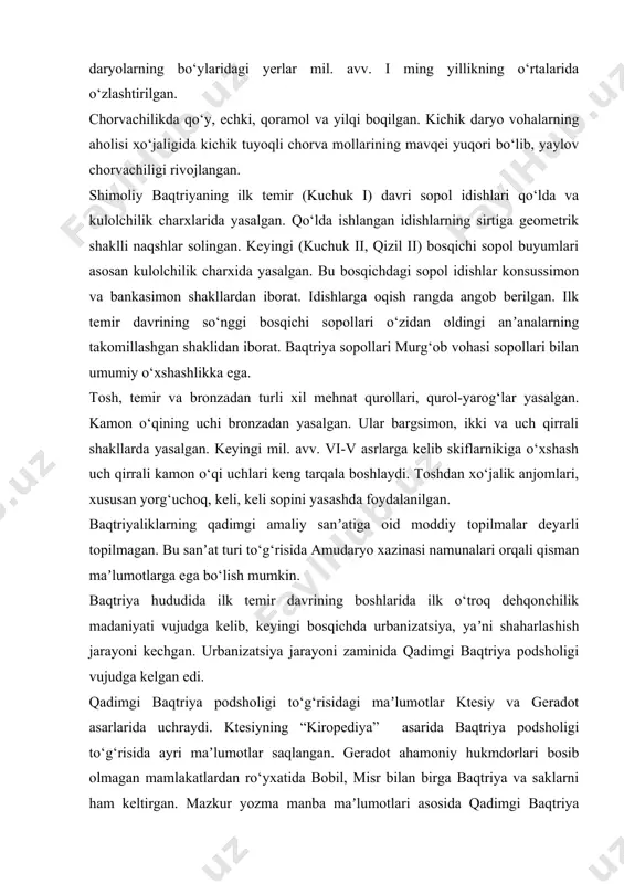 xo‘jaligining mavqei yuqori bo‘lgan. ilk temir davrining ikkinchi bosqichidan sug‘orma dehqonchilikning ahamiyati oshgan. dehqonchilikda boshoqli don, poliz ekinlari va bog‘dorchilik yaxshi rivojlangan. qadimgi dehqonlar jamoasi kichik daryolardan ariqlar qazib vohalarining etaklarida dehqonchilik qilishgan. bandixonda urguliksoydan bosh olgan qadimgi ariqning o‘rni aniqlangan. surxondaryo va amudaryo kabi yirik daryolarning bo‘ylaridagi yerlar mil. avv. i ming yillikning o‘rtalarida o‘zlashtirilgan. chorvachilikda qo‘y, echki, qoramol va yilqi boqilgan. kichik daryo vohalarning aholisi xo‘jaligida kichik tuyoqli chorva mollarining mavqei yuqori bo‘lib, yaylov chorvachiligi rivojlangan. shimoliy baqtriyaning ilk temir (kuchuk i) davri sopol idishlari qo‘lda va kulolchilik charxlarida yasalgan. qo‘lda ishlangan idishlarning sirtiga geometrik shaklli naqshlar solingan. keyingi (kuchuk ii, qizil ii) bosqichi sopol buyumlari asosan kulolchilik charxida yasalgan. bu bosqichdagi sopol idishlar konsussimon va bankasimon shakllardan iborat. idishlarga oqish rangda angob berilgan. ilk temir davrining so‘nggi bosqichi sopollari o‘zidan oldingi anʼanalarning takomillashgan shaklidan iborat. baqtriya sopollari murg‘ob vohasi sopollari bilan umumiy o‘xshashlikka ega. tosh, temir va …