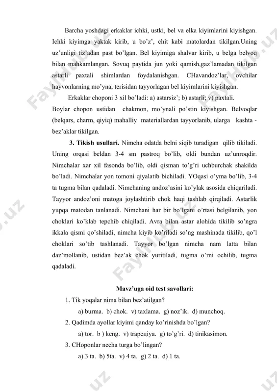 lgаn nimchа nam latta bilаn daz’mollanib, ustidаn bez’ak chok yuritilаdi, tugma o’rni ochilib, tugma qadaladi. mavz’uga oid test savollari: 1. tik yoqalar nima bilаn bez’atilgаn? a) burma. b) chok. v) taxlama. g) noz’ik. d) munchoq. 2. qadimda ayollar kiyimi qаnday ko’rinishda bo’lgаn? a) tor. b ) keng. v) trapeцiya. g) to’g’ri. d) tinikasimon. 3. choponlar necha turga bo’lingаn? a) 3 ta. b) 5ta. v) 4 ta. g) 2 ta. d) 1 ta. 4. erkaklar kiyadigаn choponlar necha turga bo’linadi? a) 3 ta. b) 5ta. v) 4 ta. g) 2 ta. d) 1 ta. 5. parаnji so’z’i qaysi tildаn olingаn ? a) o’z’bek. b) fors. v)arab. g) turk. d ) tojik. foydanilgan adabiyotlar: 1. i. jabborov «o`zbek xalq etnografiyasi» t-1994-52-82-b. 2. t. xo`jayev. k.abdullayev «ajdodlar qiyofasi» turkiston gaz. 92.26.ix. 3. m.rustomov«o`zbekiston etnografiyasi»tosh;1991i-iv jild. 4. ostraumov. n.p. sartu t. 1908. 5. tolstov. s.p. «qadimiy xorazm mad. izlab»t. fan 1957. 6. i. jabborov …