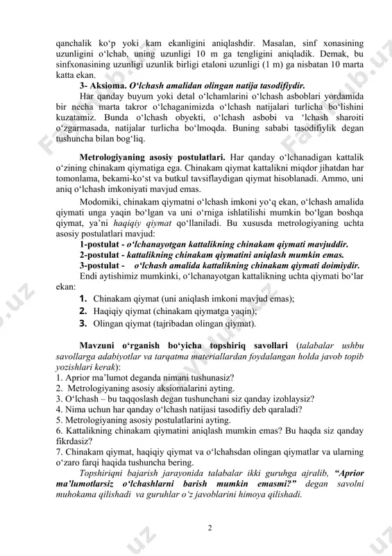 g. bu o‘tkazilgan o‘lchashlar va tajribalardan aniqlangan. hozirgi paytda agar biz o‘zgaruvchan elektr zanjirida elektr kuchlanish miqdori qandayligini tekshirib ko‘rmoqchi bo‘lsak, yuqoridagi ma’lumot biz uchun aprior ma’lumot vazifasini o‘taydi. biz bu ma’lumotga asoslangan holda kerakli o‘lchash asbobini, ya’ni o‘lchash diapazoni 220 v ni o‘z ichiga olgan voltmetrni to‘g‘ri tanlab olamiz. shunday qilib, tajriba о‘tkazishdan (о‘lchashdan) oldin bizda aynan shu о‘lchashga tegishli bо‘lgan muayyan ma’lumotlar va kо‘nikmalar bо‘lishi lozim bо‘ladi. 2- aksioma. har qanday о‘lchash - taqqoslash (solishtirish) demakdir. о‘lchash degani, sodda qilib aytganda olingan ob’yektda tekshirilayotgan kattalikning miqdori uning birlik sifatida qabul qilingan miqdoriga nisbatan qanchalik kо‘p yoki kam ekanligini aniqlashdir. masalan, sinf xonasining uzunligini o‘lchab, uning uzunligi 10 m ga tengligini aniqladik. demak, bu sinfxonasining uzunligi uzunlik birligi etaloni uzunligi (1 m) ga nisbatan 10 marta katta ekan. 3- aksioma. о‘lchash amalidan olingan natija tasodifiydir. har qanday buyum yoki detal o‘lchamlarini o‘lchash asboblari yordamida bir necha marta takror o‘lchaganimizda …