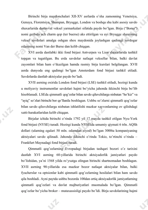 rtiq aktsiyadorlik jamiyatlarning qimmatli qog’ozlari va davlat majburiyatlari muomalada bo’lgan. qimmatli qog’ozlar bo’yicha broker – mutaxassisligi paydo bo’ldi. birja savdolarining hajmi hozirgi kunda birjadan tashqari bozor aylanmasidan turli mamlakatlarda 3 barobardan 30 barobargacha ko’pdir (pasayish tendentsiyasiga ega bo’lgan holda). yangi axborot texnologiyalari, internetni paydo bo’lishi va rivojlanishi birjadan tashqari fond bozorlari rolini kuchayishida yangi rag’batlantiruvchi omil bo’ladi. etakchi va eng rivojlangan birjadan tashqari tizim bo’lib nasdaq – investitsiya dilerlari milliy assotsiatsiyasining avtomatik kotirovka tizimi (aqsh) hisoblanadi. valyuta savdosi deganda valyuta bozori ishtirokchilari tomonidan bozor kursi yoki foiz stavkasi asosida amalga oshiriladigan xorijiy valyutalardagi ayirboshlash (konversion) va depozit-kredit operatsiyalarning yig’indisi tushuniladi. agarda germaniyada joylashgan bank aqsh da joylashgan bankdan aqsh dollarlarida kredit olsa, unda u xalqaro valyuta bozorida savdo qiladi. aksincha, agarda xuddi shu bank londonda yoki shveytsariyada joylashgan bankdan aqsh dallarlarida kredit olsa, undu u savdoni evrovalyutalar bozorida amalga oshiradi. evrovalyuta tushunchasi mavjud – evrodollar, evrorubl, evroyena. bularning barchasi aqsh, …
