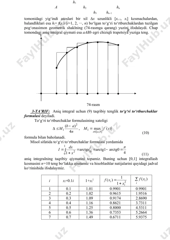 mkin. unda bu yuzalarning yig‘indisi aniq integralning taqribiy qiymatiga teng bo‘ladi, ya’ni (12) taqribiy formula o‘rinli bo‘ladi. 4-ta’rif: aniq integral uchun (12) taqribiy tenglik trapetsiyalar formulasi deyiladi. trapetsiyalar formulasining absolut xatoligi (13) formula bilan baholanadi. misol sifatida (11) aniq integralning taqribiy qiymatini n=10 bo‘lgan holda trapetsiyalar formulasi orqali hisoblaymiz. oldingi hisoblash natijalaridan foydalanib, taqribiy tenglikni hosil etamiz. bunda hosil qilingan taqribiy natijaning absolut xatoligi δ=π/4–0.78498=0.7854–0.78498=0.0004 bo‘lib, to‘g‘ri to‘rtburchaklar formulasi absolut xatoligiga (unda δ=0.0255 ekanligini eslatib o‘tamiz) qaraganda ancha kichikdir. demak, trapetsiyalar formulasi to‘g‘ri to‘rtburchaklar formulasiga nisbatan aniqroq natija beradi. buni ularning xatoliklarini ifodalovchi (10) va (13) formulalar orqali ham ko‘rish mumkin. ko‘rib o‘tilgan to‘g‘ri to‘rtburchaklar va trapetsiyalar formulalariga nisbatan aniq integralning taqribiy qiymatini aniqroq hisoblashga imkon beradigan boshqa kvadratur formulalar ham mavjudligini ta’kidlab o‘tamiz. masalan, ingliz matematigi simpson (1710 – 1761) tomonidan topilgan parabolalar formulasi, chebishevning kvadratur formulasi shular jumlasidandir. xulosa oldin aniq integral ta’rifga asosan integral yig‘indining limiti singari …