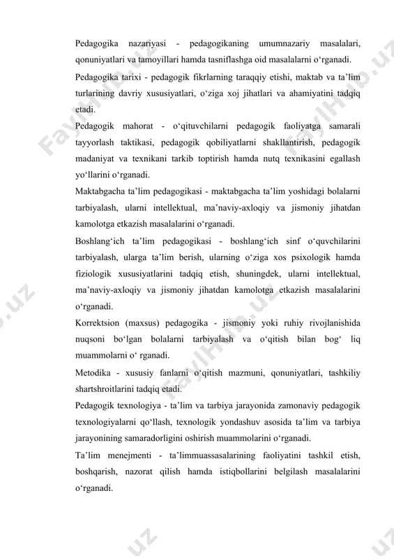 ich sinf o‘quvchilarini tarbiyalash, ularga ta’lim berish, ularning o‘ziga xos psixologik hamda fiziologik xususiyatlarini tadqiq etish, shuningdek, ularni intellektual, ma’naviy-axloqiy va jismoniy jihatdan kamolotga etkazish masalalarini o‘rganadi. korrektsion (maxsus) pedagogika - jismoniy yoki ruhiy rivojlanishida nuqsoni bo‘lgan bolalarni tarbiyalash va o‘qitish bilan bog‘ liq muammolarni o‘ rganadi. metodika - xususiy fanlarni o‘qitish mazmuni, qonuniyatlari, tashkiliy shartshroitlarini tadqiq etadi. pedagogik texnologiya - ta’lim va tarbiya jarayonida zamonaviy pedagogik texnologiyalarni qo‘llash, texnologik yondashuv asosida ta’lim va tarbiya jarayonining samaradorligini oshirish muammolarini o‘rganadi. ta’lim menejmenti - ta’limmuassasalarining faoliyatini tashkil etish, boshqarish, nazorat qilish hamda istiqbollarini belgilash masalalarini o‘rganadi. ijtimoiy pedagogika - shaxs ijtimoiylashuvi, ijtimoiy meyordan og‘ishishning pedagogik diagnostikasi, korrektsiyasi va reabilitatsiyasi hamda ijtimoiy-pedagogik faoliyatni tashkil etish masalalarini tadqiq etadi. oila pedagogikasi - oilaviy ta’lim-tarbiya, oilada bolalarni yuksak ma’naviy-axloqiy sifatlar asosida tarbiyalash, ota-onalarning pedagogik madaniyatini oshirish masalalarini o‘rganadi. xalq pedagogikasi - xalq og‘zaki ijodi, urf-odatlar, marosimlar, milliy va bolalar o‘ yinlari, o‘ yinchoqlari kabilarda …