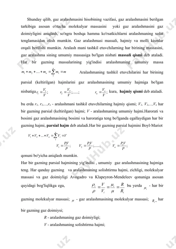 alashmani tashkil etuvchilarning hajmiy qismi; v1, v2,...,vn har bir gazning parsial (keltirilgan) hajmi; v - aralashmaning umumiy hajmi.harorati va bosimi gaz aralashmasining bosimi va haroratiga teng bo'lganda egallaydigan har bir gazning hajmi, parsial hajm deb ataladi.har bir gazning parsial hajmini boyl-mariot qonuni bo'yicha aniqlash mumkin. har bir gazning parsial hajmining yig'indisi , umumiy gaz aralashmasining hajmiga teng. har qanday gazning va aralashmaning solishtirma hajmi, zichligi, molekulyar massasi va gaz doimiyligi avogadro va klapeyron-mendeleev qonuniga asosan quyidagi bog'liqlikga ega, bu yerda - har bir gazning molekulyar massasi; - gaz aralashmasining molekulyar massasi; - har bir gazning gaz doimiysi; r - aralashmaning gaz doimiyligi; v - aralashmaning solishtirma hajmi; - har bir gazning solishtirma hajmi. parsial bosim agarda gazning asosiy ko'rsatkichlari berilgan bo'lsa, gazning parsial bosimi massali qismi orqali aniqlanishi mumkii. aralashma hajmiy qismda berilganda har bir gazning parsial bosimini aniqlashda boyl-mariot qonunidan foydalanish mumkin. qisqacha xulosalar: 1. gaz aralashmasining xususiyatini belgilovchi …