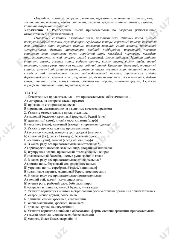 льных суффиксами -ин- (мам-ин), -ов- (отц-ов), -ий- (лис-ий). эти суффиксы стоят в конце основы прилагательного (ср. притяжательное прилагательное отц-ов и относительное прилагательное отц-ов-ск-ий). задания для закрепления упражнение 1. определите разряд прилагательного. заячий характер; голубой абажур; деревянный карниз; каменный предмет; великолепный характер; вчерашняя газета; медвежья берлога; волчий аппетит; грустный взгляд; опасное состязание; гусиная кормушка; золотое кольцо; прекрасный вечер; ненастная погода; чистое небо; любимый герой; талантливый художник; звонкий голос; зимнее утро; свежий снег. упражнение 2. образуйте притяжательные прилагательные. выделите в них суффиксы и окончания. выпишите слова, от которых нельзя образовать притяжательные прилагательные огородник, извозчик, старушка, плотник, перевозчик, мальчишка, охотник, река, лесник, индюк, помещик, кошка, сапожник, лягушка, кукушка, грибник, тряпки, глубина, капитан, боярышник, голубика. упражнение 3. распределите имена прилагательные по разрядам (качественные, относительные, притяжательные). оловянный солдатик, оловянные глаза, холодный день, длинный поезд, смелый поступок, добрый человек, глупый вопрос, сердечные мышцы, сердечный привет, каменный дом, каменное лицо, короткое платье, толстый мальчик, синий платок, московский …