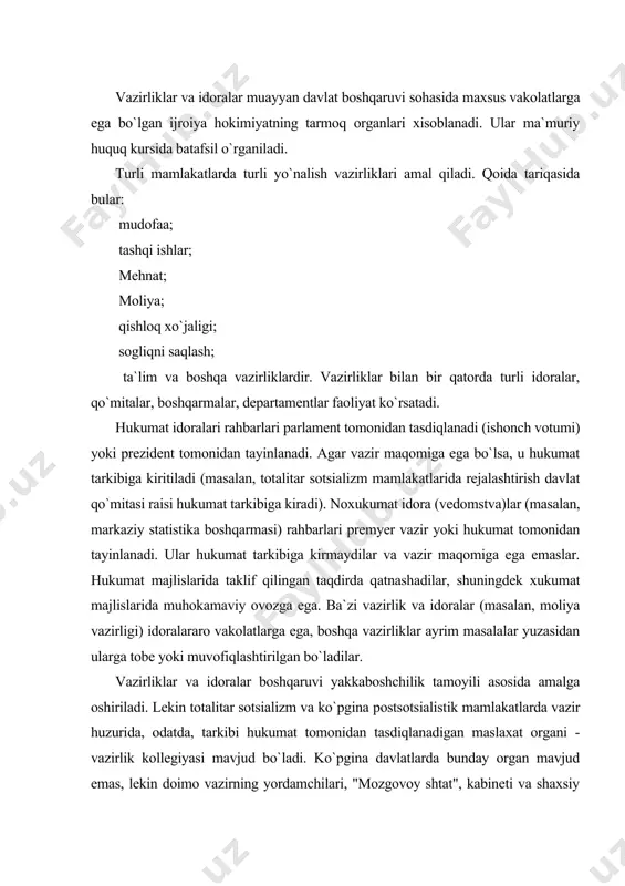 vjud bo`ladi. ko`pgina davlatlarda bunday organ mavjud emas, lekin doimo vazirning yordamchilari, "mozgovoy shtat", kabineti va shaxsiy xodimlari bo`ldi. u vaqti-vaqti bilan turli masalalarni hal qilish uchun vazirlikning yuqori martabali chinovniklarini yig`ib turadi. turli boshqaruv shakllariga ega bo`lgan davlatlardagi vazirlarni tayinlash va bo`ysunuv tartibi haqida yuqorida aytib o`tilgan. hukumat a`zolariga ko`pincha (parlament a`zolarining immunitet va imtiyozlariga to`g`ri keluvchi immunitet va imtiyozlar bilan bir qatorda cheklovlar ham belgilan) vazirlarga: xususiy firmalar kengashlarida va direksiyalarida qatnashish, davlat mulki bilan bog`liq bitimlarga kirishish, shuningdek (deyarli barcha mamlakatlarda) haq to`lanadigan boshqa faoliyat bilan shug`ullanish (ijodiy, ilmiy va pedagogik faoliyat bundan mustasno) taqiqlanadi. vazirliklar tarkibida direksiyalar, departamentlar, bo`limlar tashkil qilinadi. ularga vazir tomonidan tayinlanadigan mansabdorlar rahbarlik qiladi. boshqarma va bo`limlar guruhini vazir o`rinbosarlari yo`naltirib turadi. kontinental huquq tizimidagi mamlakatlarda vazirlik bosh kotibiyati muhim ahamiyat kasb etadi. bu o`z mohiyatiga ko`ra vazirlik shtabi hisoblanadi. davlat xizmatidagi fuqarolar umumiy aholining germaniyada -7,3% ini, fransiyada - 7,6% ini, …