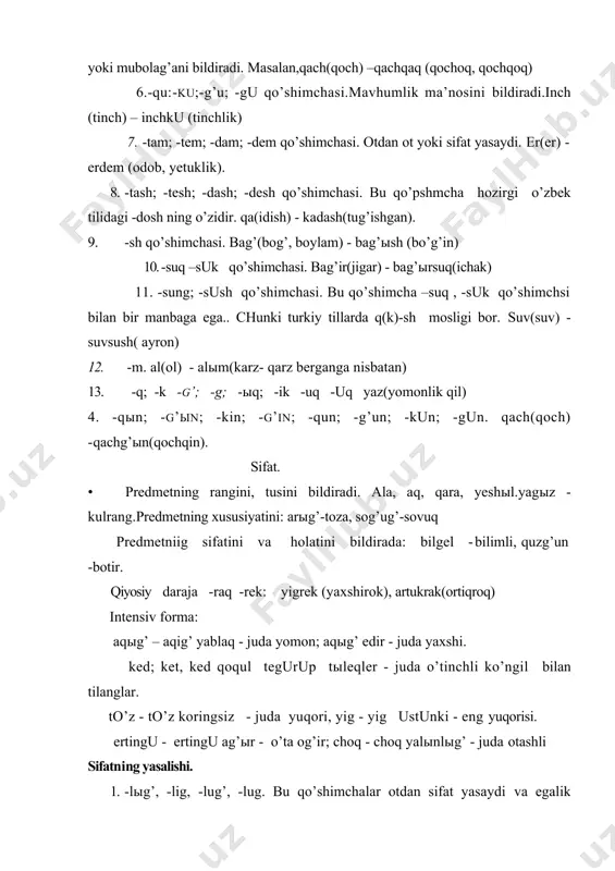 istak bildiruvchi fe’l yasovchi -sa,-se hamda fe’ldan sifat va ot yasovchi –q-k qo’shimchasining birlashuvidan hosil bo’lgan. bag’ыr(jigar) - bag’irsaq(ko’ngilchan). 4. -sыg’, -sig. bu ko’shimcha otdan sifat yasaydi va o’xshashlik ma’nosini bildiradi.qul(qul) - qulsыg’(kulsimon); beg(bek) - begsig(beksimon) . 5. -qы,-ki;(-g’ы,-ga).bu qo’shimcha ot, ravish va olmoshdan nisbiy sifat yasaydi. jarangsia undosh bilan tugagan qalin negizga -k1, ingichkasiga -ki; jarangli undosh bilan tugagan qalin negizga -gы, ingichka negizga -ga qo’shiladi. ay(oy)-ayqы(oyga oid);yay(yoz)- yaygы(yozgi); ichre(ichsa) –ichreki (ichidagi). 6. -z qo’shimchasi. bu qo’shimcha fe’ldan sifat yasaydi. u-(qila bil) - uz(mohir). 7. -l qo’shimchasi. bu qo’shimcha yashыl(yashil), qыzыl(qizil), tukel(tugal) singari suvlar tarkibida uchraydi. -raq formasi. bu davr yodnomalarida hozirgi o’zbek adabiy tilidagi -roq kalin (-rak) va iigichka (-rek) variantlariga ega va u sifatning orttirma darajasini bildiradi. yig(yaxshi) - yigrek(eng yaxshi) artuq(ortiq) - artukraq(eng ortiq) son yodnomalarla sanokka oid bir xususiyat bor bo’lib, u o’ndan yuqori birligi bor ikki xonali sonlarga taalluqlidir. bunda birlik oldin aytilib, undan …