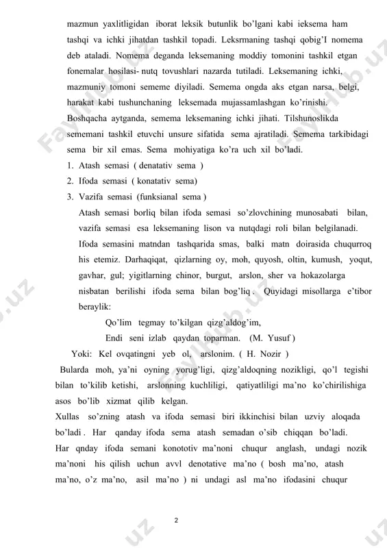 ik: qo’lim tegmay to’kilgan qizg’aldog’im, endi seni izlab qaydan toparman. (m. yusuf ) yoki: kel ovqatingni yeb ol, arslonim. ( h. nozir ) bularda moh, ya’ni oyning yorug’ligi, qizg’aldoqning nozikligi, qo’l tegishi bilan to’kilib ketishi, arslonning kuchliligi, qatiyatliligi ma’no ko’chirilishiga asos bo’lib xizmat qilib kelgan. xullas so’zning atash va ifoda semasi biri ikkinchisi bilan uzviy aloqada bo’ladi . har qanday ifoda sema atash semadan o’sib chiqqan bo’ladi. har qnday ifoda semani konototiv ma’noni chuqur anglash, undagi nozik ma’noni his qilish uchun avvl denotative ma’no ( bosh ma’no, atash ma’no, o’z ma’no, asil ma’no ) ni undagi asl ma’no ifodasini chuqur anglash talab etiladi. shundagina konatativ ma’noni tushunish, undan o’rinli foydalanishga zamin yaratadi. so’z turkumlari tizimida o’zining sermahsul va qo’llanilish doirasi bilan ajralib turadigan sifat so’z turkumining atash ma’nosi predmet, voqea- hodisa, holat va qisman ish-harakatning belgisini bildirishdir. belgining o’zi bir necha xil bo’ladi. mana shu jihatdan kelib chiqqan holda sifatni …