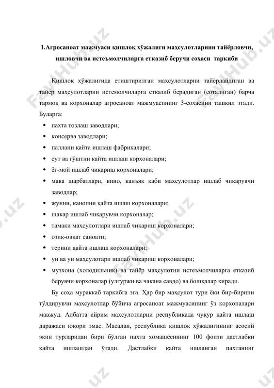 6 фоизини 2004 йилда эса 24-25 фоизни ташкил этди. республикада пахта хомашёсини иккиламчи ва чуқур қайта ишлаш катта иқтисодий ва ижтимоий самра беради. натижада, пахтадан жуда кам миқдорда ярим тайёр ва тайёр охирги товарлар ишлаб чиқарилади. бу борада қилинадиган ишлар ҳажми катта. қишлоқ хўжалиги маҳсулотларини тайёрловчи, қайта ишловчи, сақловчи ва истеъмолчиларга етказиб берувчи соҳага кирувчи тармоқларни ривожлантириш республика иқтисодиёти учун жуда зарур. бу борада айниқса, вино, шарбитлар, мева, сабзавот консервалари, гўшт ва сут маҳсулотларидан саноат маҳсулотлари ишлаб чиқарувчи тармоқларни ривожлантириш лозим. бу борада қишлоқ хўжалик маҳсулотлари етиштириш имкониятларини ҳисобга олган ҳолда кичик корхоналар қуриш ва уларни такомиллаштириб бориш катта смаралар беради. 2. агросанот мажмуаси қишлоқ хўжалиги маҳсулотларини тайарловчи, қайта ишловчи ва истеъмолчиларга етказиб берувчи саҳосининг аҳамияти ва иқтисодиётидаги ўрни агросаноат мажмуаси 3- соҳасининг аҳамияти ҳар қандай давлат иқтисодиёти учун беқиёс. ўзбекистон республикаси иқтисодиётида бу соҳанинг салмоғи айниқса юқори. малакат меҳнат ресурсларининг 22 фоизига яқини шу тармоқларда банд. ялпи ички маҳсулотнинг …
