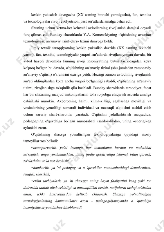 'quvchilar iste'dodli degan ishonch bo'lishi kerak. · shaxsga, yutuqni ma'qullovchi, qo'llab-quvvatlovchi, xayrixoh vaziyatlar yaratish, ya'ni o'qish qoniqish va xursandchilikni olib kelishi kerak. · bevosita majburlashga yo'l qo'ymaslik, qoloqlikka va boshqa kamchiliklarga urg'u bermaslik, uning nafsoniyatiga tegmaslik. · pedagogik jarayonda, o'quvchilarga o'z qobiliyatlarini ro'yobga chiqarishga imkoniyat yaratish va ko'maklashish. · oliy, o'rta maxsus va kasbiy ta'lim tizimi uchun, o'qitishning shaxsga yo'naltirilgan texnologiyalariga quyidagilarni kiritish mumkin: · ishbilarmonlik o'yinlari; · muammoli o'qitish; · tabaqalashtirilgan o'qitish; · dasturlashtirilgan o'qitish; · kompyuterlashtirilgan o'qitish; · modulli o'qitish. shaxsga yo'naltirilgan o'qitish texnologiyalari ilmiy-texnikaviy taraqqiyoti jadallashtirilgan davrida rivojlangan davlatlarda shakllantirilganligini inobatga olgan holda ular chuqur ildizlarga ega ekanligini ta'kidlash to'g'ri bo'lar edi. qadimiy faylasuf sokrat o'z chiqishlarida savol va javob usulini ishlatar edi. bu usul haqiqatni bilib olish uchun yordam berar edi. qadimiy rim pedagogi m-f. kvantilian har bir shogirdga e'tibor va diqqat bilan yondashishni tavsiya bergan edi. o'rta asr sharqining buyuk olim-rnutafakkirlari tomonidan yirik pedagogik meros …