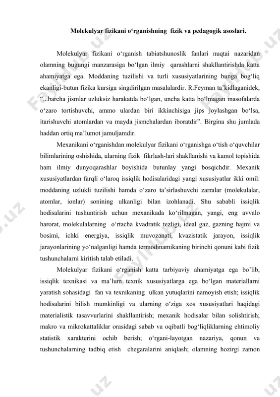 rni yaratish sohasidagi fan va texnikaning ulkan yutuqlarini namoyish etish; issiqlik hodisalarini bilish mumkinligi va ularning o‘ziga xos xususiyatlari haqidagi materialistik tasavvurlarini shakllantirish; mexanik hodisalar bilan solishtirish; makro va mikrokattaliklar orasidagi sabab va oqibatli bog‘liqliklarning ehtimoliy statistik xarakterini ochib berish; o‘rgani-layotgan nazariya, qonun va tushunchalarning tadbiq etish chegaralarini aniqlash; olamning hozirgi zamon tabiiy-ilmiy manzarasining vujudga kelishi va rivojlanishida molekulyar-kinetik nazariyaning ulkan rolini ko‘rsatib berishni o‘z ichiga oladi. ideal gaz qonunlari termodinamik va statistik metodlar o‘rganilish natijasida qanday fizik kattaliklarga e’tibor qaratamiz. temperaturaninig statistik ma’nosi: reomyur farangeyt tselsiy аbsolyut suvning qaynashi 800 2120 1000 3730 ,15 аbsolyut nol 00 320 00 2730, 15 suvning muzlashi -2180, 52 -4950, 67 -2730, 15 00 “molekulyar fizika” bo‘limini o‘rganishning mazmuni va izchilligi. “kadrlar tayyorlash milliy dasturi”ga ko‘ra fizika ta’lim davlat standartlari ishlab chiqildi. dts ga ko‘ra, molekulyar fizika bo‘limi quyidagi masalalar turkumini qamrab oladi. 1.molekulyar-kinetik nazariya asoslari (molekulyar-kinetik nazariyaning asosiy qonuniyatlari molekulalar haqida asosiy …