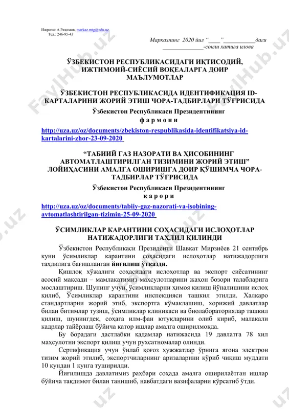 адабиётлар билан танишиш босқичи. мазкур босқичда албатта шу ой учун мўлжалланган китоб ҳақида қисқача маълумот берилиши лозим. дарс ўтиш ҳафтасидаги вазиятга қараб мавзулар олий таълим муассасалари томонидан ўзгартирилиши ёки бойитилиши мумкин. илова: 19 бет. ҳурмат билан, “маънавият ва маърифат” маркази директори м.ботиров ижрочи: а.раҳимов, markaz.mtg@edu.uz тел.: 246-95-43 марказнинг 2020 йил “____”___________даги ______________-сонли хатига илова ўзбекистон республикасидаги иқтисодий, ижтимоий-сиёсий воқеаларга доир маълумотлар ўзбекистон республикасида идентификация id-карталарини жорий этиш чора-тадбирлари тўғрисида ўзбекистон республикаси президентининг ф а р м о н и http://uza.uz/oz/documents/zbekiston-respublikasida-identifikatsiya-id-kartalarini-zhor-23-09-2020 “табиий газ назорати ва ҳисобининг автоматлаштирилган тизимини жорий этиш” лойиҳасини амалга оширишга доир қўшимча чора-тадбирлар тўғрисида ўзбекистон республикаси президентининг қ а р о р и http://uza.uz/oz/documents/tabiiy-gaz-nazorati-va-isobining-avtomatlashtirilgan-tizimin-25-09-2020 ўсимликлар карантини соҳасидаги ислоҳотлар натижадорлиги таҳлил қилинди ўзбекистон республикаси президенти шавкат мирзиёев 21 сентябрь куни ўсимликлар карантини соҳасидаги ислоҳотлар натижадорлиги таҳлилига бағишланган йиғилиш ўтказди. қишлоқ хўжалиги соҳасидаги ислоҳотлар ва экспорт сиёсатининг асосий мақсади – мамлакатимиз маҳсулотларини жаҳон бозори талабларига мослаштириш. шунинг учун, ўсимликларни ҳимоя …