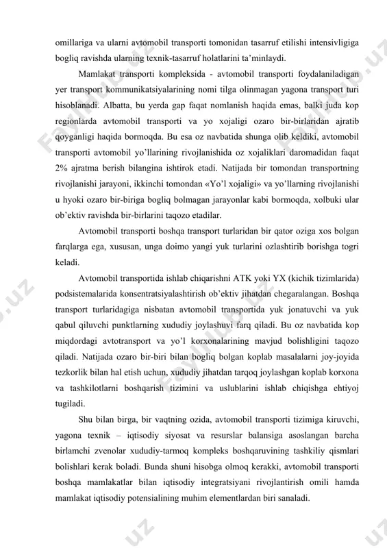 avjud bolishligini taqozo qiladi. natijada ozaro bir-biri bilan bogliq bolgan koplab masalalarni joy-joyida tezkorlik bilan hal etish uchun, xududiy jihatdan tarqoq joylashgan koplab korxona va tashkilotlarni boshqarish tizimini va uslublarini ishlab chiqishga ehtiyoj tugiladi. shu bilan birga, bir vaqtning ozida, avtomobil transporti tizimiga kiruvchi, yagona texnik – iqtisodiy siyosat va resurslar balansiga asoslangan barcha birlamchi zvenolar xududiy-tarmoq kompleks boshqaruvining tashkiliy qismlari bolishlari kerak boladi. bunda shuni hisobga olmoq kerakki, avtomobil transporti boshqa mamlakatlar bilan iqtisodiy integratsiyani rivojlantirish omili hamda mamlakat iqtisodiy potensialining muhim elementlardan biri sanaladi. avtomobil transportida xududiy-tarmoq boshqaruvining kompleks tizimini tashkil etish xalq xojaligining bir qator tarmoqlari va shaxobchalarini yagona avtomobil – yo’l kompleksiga birlashtirishni talab qiladi (rasm 1.1.) mamlakatning avtomobil-yql kompleksini rejalashtirish va boshqarish, uning faoliyat korsatishi va rivojlanishining ijtimoiy-iqtisodiy xususiyatlari va barcha shaxobchalarning birligini hisobga olgan holda pirovard maqsadni kozlagan holda amalga oshirishi kerak. avtomobil yo’l kompleksi barcha elementlarining umumiy maqsadi xalq xojaligi va ahvolining yuklar …