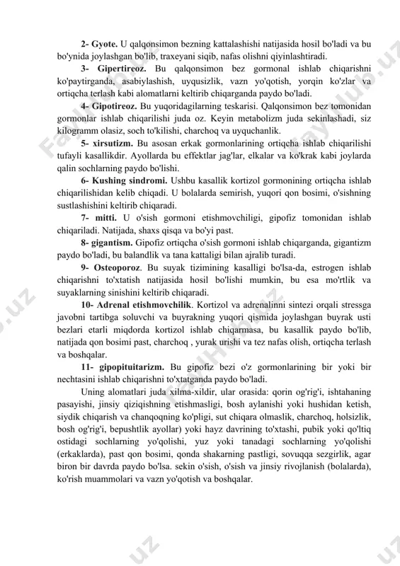 radigan hujayralar guruhlaridan foydalanadi, bu bezlar.ushbu bezlar tanamizning turli qismlarida joylashgan bo'lib, ularning har biri muhim tartibga soluvchi rol o'ynaydi. jami sakkizta bezlar inson endokrin tizimini tashkil qiladi. gormonlarni to'g'ridan-to'g'ri qonga chiqaradigan bezlar mavjud va ular ichki sekretsiya bezlari deb ataladi, boshqa turdagi bezlar tashqi sekretsiya bezlari to'g'ridan-to'g'ri ma'lum bir joyda gormonlarni chiqaradi, masalan, og'izdagi tuprik bezlari. gormonlar - bu ko'rsatmalardagi ma'lumotlarni hujayralarning bir guruhidan boshqalariga, ba'zilari qon orqali uzatadigan kimyoviy xabarchilar. shu bilan birga, ko'plab gormonlar hujayralarning bir turiga aniq yo'naltirilgan. endokrin tizimining asosiy kasalliklari 1- diabet. pankreas tomonidan insulin ishlab chiqarilishi yomonlashganda, diabet paydo bo'ladi. insulin qonda glyukozani boshqaradi, shuning uchun u ko'payadi, natijada siyish, chanqash, ishtaha, og'izning qurishi, vazn yo'qotishi, davolanishda qiyinchilik, zaiflik va charchoq paydo bo'ladi tana bolaligidan insulin kam ishlab chiqaradigan yoki umuman ishlab chiqaradigan bo'lsa, diabet 1-turi bo'lishi mumkin va insulin in'ektsiyasi zarur. pankreas insulinni ko'paytirmasligi yoki bu tartibga soluvchi ta'sirga olib kelmasligi sababli …
