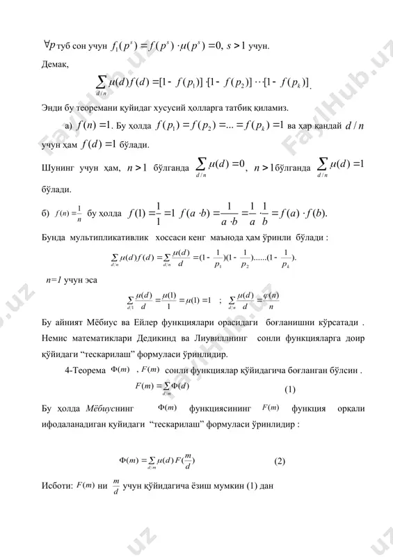: мультипликатив функциялар 1-хоссага асосан ва бўлсин; . теорема исбот бўлди. у ҳолда туб сон учун учун. демак, . энди бу теоремани қуйидаг хусусий ҳолларга татбиқ қиламиз. а) . бу ҳолда ва ҳар қандай учун ҳам бўлади. шунинг учун ҳам, бўлганда , бўлганда бўлади. б) бу ҳолда бунда мультипликативлик хоссаси кенг маънода ҳам ўринли бўлади : п=1 учун эса бу айният мёбиус ва ейлер функциялари орасидаги боғланишни кўрсатади . немис математиклари дедикинд ва лиувиллнинг сонли функцияларга доир қўйидаги “тескарилаш” формуласи ўринлидир. 4-теорема сонли функциялар қўйидагича боғланган бўлсин . (1) бу ҳолда мёбиуснинг функциясининг функция орқали ифодаланадиган қуйидаги “тескарилаш” формуласи ўринлидир : (2) исботи: ни учун қўйидагича ёзиш мумкин (1) дан (3) бунда функция нинг барча бўлувчилари бўйича олинади . (3) нинг ҳар иккала томонини га кўпайтириб , м нинг барча бўлувчилари бўйича йиғиндилари олинса , қуйидаги ифода ҳосил бўлади : (4) лар нинг шундай бўлувчиларики улар учун бутун сондир .шу …