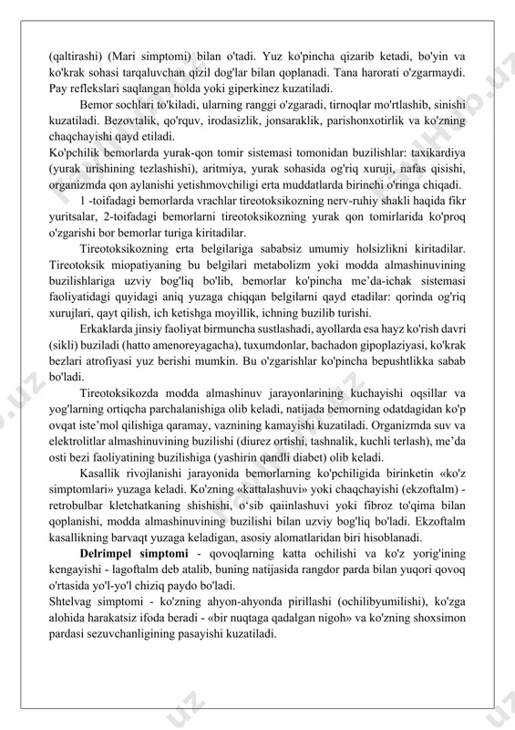 ng barcha turlarini buzilishida, markaziy nerv sistemasi, yurak, jigar va boshqa a’zolar faoliyatini izdan chiqishida yaqqol namoyon bo'ladi. diffuz toksik buqoq bilan, aksariyat hollarda 20 dan 50 yoshgacha ayollar kasallanadilar. bemor ayollar sonining erkaklarga nisbati « 10:1. kasallikning ayollarda ko'p uchrashiga ularda jinsiy bezlar va gipotalamo-gipofizar sistema faoliyatidagi o'zaro normal munosabatlarning birmuncha ko'p buzilishi sabab bo'ladi va bu qalqonsimon bez gormonlari jadal sintez qilinishi bilan o'tadi. klinikasi va diagnostikasi. ilmiy adabiyotlarining guvohlik berishicha kasb-kor nuqtayi nazaridan diffuz toksik buqoq bilan ko'proq aqliy mehnat xodimlari kasallanadilar. qishloq joylarda yashovchi aholi tireotoksikoz bilan 3 -5 marta kamroq kasallanadi. aftidan, bunda birmuncha tinch va qulay bo'lgan atrof muhitning (tabiiy omillar, ochiq havoda ishlash) ahamiyati katta bo'isa kerak. tireotoksikozga xos belgilar toksik buqoqning nafaqat diffuz giperplaziyasi bor turida, balki tugunli (yoki ko'p tugunli), aralash kabi patologik turlarida ham uchraydi. tireotoksikozning rivojlanish darajasi hamisha ham qalqonsimon bezning kattalashuv darajasiga bog'liq bo'lavermaydi: ba’zan bez oicham lari …