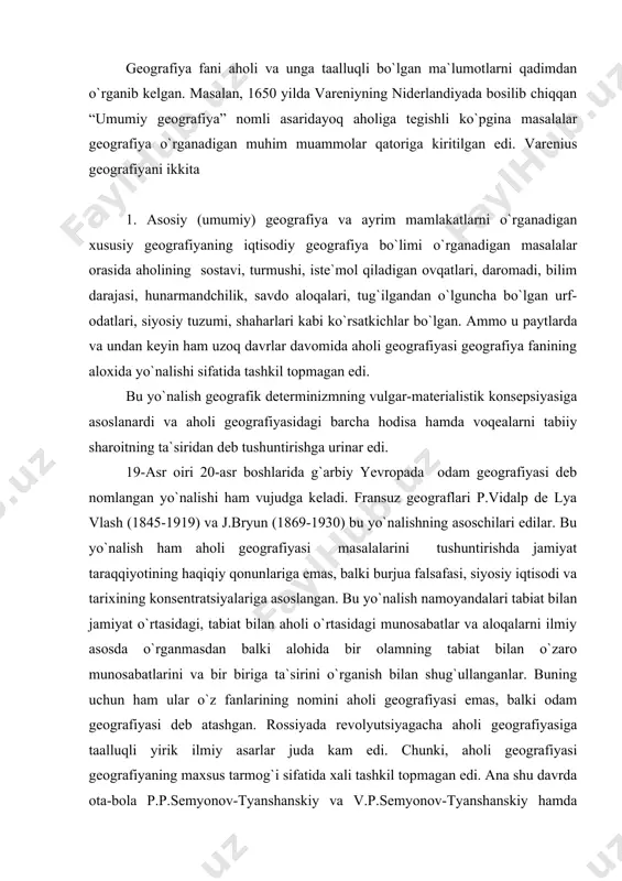 anlarining nomini aholi geografiyasi emas, balki odam geografiyasi deb atashgan. rossiyada revolyutsiyagacha aholi geografiyasiga taalluqli yirik ilmiy asarlar juda kam edi. chunki, aholi geografiyasi geografiyaning maxsus tarmog`i sifatida xali tashkil topmagan edi. ana shu davrda ota-bola p.p.semyonov-tyanshanskiy va v.p.semyonov-tyanshanskiy hamda a.n.voyeykovning ishlari alohida o`rin egallaydi. semyonov-tyanshanskiy 19-asr oxirida rossiya aholisi va aholi punktlarini geografik analiz qilgan, bir necha ishlar bajargan. u o`zining 1971 yilda chiqqan asarida aholi zichligi kartasinii batafsil va mazmundor analish qildi. 1863-1865 yillarda p.p.semyonov-tyanshanskiy “geografik - statistik lug`at” tuzdi. lug`atda rossiyaning barcha shaharlari, stansiya va yirik qishloqlariga xarakteristika berdi. u rossiya qishloqlariga birinchi bo`lib, batafsil ijtimoiy-iqtisodiy xarakteristika berdi, ularni 27 ta tipga ajratdi. ayniqsa uning “murevenskaya golostg`” (1880) asari aloxida diqqatga sazovordir. bu asar aholini va qishloq punktlarini kompleks geografik ekspeditsiyalar yordamida o`rganish bo`yicha brinchi manba bo`lib, ushbu davrda rossiya va chet mamlakatlarda aholiga bag`ishlangan ishlar orasida o`z ilmiy saviyasiga ko`ra xiyla yuqori turar edi. p.p.semyonov-tyanshanskiyning bu …