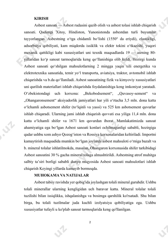 ssiklik va elektr tokini oʻtkazishi, yuqori mexanik qattikligi kabi xususiyatlari uni texnik maqsadlarda 19 — asrning 80- yillaridan koʻp sanoat tarmoqlarida keng qoʻllanishiga olib keldi. hozirgi kunda asbest sanoati qoʻshilgan mahsulotlarning 2 mingga yaqin xili energetika va elektrotexnika sanoatida, temir yoʻl transporta, aviatsiya, traktor, avtomobil ishlab chiqarishda va b.da qoʻllaniladi. asbest sanoatining fizik va kimyoviy xususiyatlari uni qurilish materiallari ishlab chiqarishda foydalanishiga keng imkoniyat yaratadi. oʻzbekistondagi uch korxona: „bekobodsement“, „quvasoy-sement“ va „ohangaronsement“ aksiyadorlik jamiyatlari har yili oʻrtacha 3,5 mln. dona katta oʻlchamli asbotsement shifer (toʻlqinli va yassi) va 525 km asbotsement quvurlar ishlab chiqaradi. ularning jami ishlab chiqarish quvvati esa yiliga 11,4 mln. dona katta oʻlchamli shifer va 1671 km quvurdan iborat. mamlakatimizda sanoat ahamiyatiga ega boʻlgan asbest sanoati konlari ochilmaganligi sababli, hozirgiga qadar ushbu xom ashyo qozogʻiston va rossiya korxonalaridan keltiriladi. importni kamaytirish maqsadida mumkin boʻlgan joylarda asbest mahsuloti oʻrniga bazalt va b. mineral tolalar ishlatilmokda, masalan, ohangaron korxonasida …