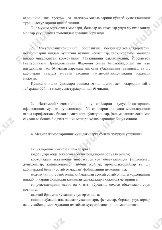 нган моллар учун давлат томонидан дотация берилади. 2. хусусийлаштиришнинг бошланғич босқичида ҳомиладорларни, ногиронларни ишдан бўшатиш бўйича чеклашлар, ҳалқ истеъмол моллари ишлаб чиқарадиган корхонанинг йўналишини сақлаб қолиш, ўзбекистон республикаси президентининг фармони билан белгиланадиган энг кам иш ҳақидан паст бўлмаган даражада иш ҳақи тўланишини таъминлаш ва шу кабиларни назарда тутувчи аҳолини ижтимоий ҳимоя қилиш чоралари мажмуи. қўшимча ишчи ўринлари ташкил этиш, шунингдек, кадрларни қайта тайерлаш бўйича махсус дастурларни ишлаб чиқиш. 3. ижтимоий ҳимоя қилишнинг уй-жойларни хусусийлаштиришда ифодаланган муайян йўналишлари. уй-жойларни иш ҳақи маошларининг ягона тариф сеткаси билан лимитланган ўқитувчилар, фан, маданият, соғлиқни сақлаш ва бошқа бюджет ташкилотлари ҳодимларининг бепул олиши. 4. меҳнат жамоаларининг қуйидагиларга бўлган ҳуқуқий устунлиги: акцияларнинг имтиёзли пакетларига; юқори даражада эскирган асосий фондларни бепул беришга; корхонадаги ижтммоий инфраструктура объектларидан (ишхоналар, душхоналар, кийимхоналар, тиббий жойлар, профилакторийлар ва шу кабилардан) бепул (сотиб олмасдан) фойдаланиш имкониятига; мол-мулкнинг сотиб олиш қийматидан асосий сотиб олишга корхонанинг ишлаб чиқариш фондидан қилинган ҳаражатлари ҳажмида чегиришга; ер участкаларини …