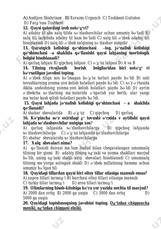 hozirgi o„zbek adabiy tili uchun qaysi shevalar asos qilib olingan? a) andijon-shahrixon b) xorazm-urganch c) toshkent-guliston d) farg‘ona-toshkent 12. qaysi qatordagi izoh noto„g„ri? a) adabiy til shu xalq tilida so‘zlashuvchilar uchun umumiy bo‘ladi b) xalq tili tarkibida adabiy til ham bo‘ladi c) xalq tili o‘zbek adabiy tili hisoblanadi d) xalq tili o‘zbek xalqining so‘zlashuv nutqidir 13. qaratqich kelishigi qo„shimchasi –ing, jo„nalish kelishigi qo„shimchasi –a shaklida qo„llanishi qaysi lahjaning morfologik belgisi hisoblanadi? a) qarluq lahjasi b) qipchoq lahjasi c) o‘g‘uz lahjasi d) a va b 14. tilning rivojlanib borish belgilaridan biri noto„g„ ri ko„rsatilgan javobni toping. a) o‘zbek tiliga xos bo‘lmagan bo‘g‘in turlari paydo bo‘ldi b) unli tovushlarning yonma-yon kelish holatlari paydo bo‘ldi c) so‘z o‘rtasida ikkita undoshning yonma-yon kelish holatlari paydo bo‘ldi d) ayrim o‘zbekcha so‘zlarning ma’nolarida o‘zgarish yuz berib, ular yangi ma’nolar kasb qilish holatlari paydo bo‘ldi. 15. qaysi lahjada jo„nalish kelishigi qo„shimchasi - a shaklida qo„llanadi? a) shahar …