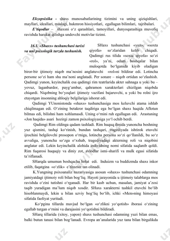 b chiqadi. qadimgi rus tilida «soxta qiyofa» so‘zi «rol», ya’ni, odam boshqalar bilan muloqotda bo‘lganida kiyib oladigan biror-bir ijtimoiy niqob ma’nosini anglatuvchi «rol»ni bildirar edi. lotincha persone so‘zi ham shu ma’noni anglatadi. per sonare – niqob ortidan so‘zlashish. qadimgi yunon, keyinchalik esa qadimgi rim teatrlarida akter sahnaga u yoki bu – yovuz, laganbardor, payg‘ambar, qahramon xarakterlari chizilgan niqobda chiqardi. niqobning bo‘yoqlari ijtimoiy vazifani bajaruvchi, u yoki bu rolni ijro etayotgan insonning ahloqiy belgilariga ishorat edi. qadimgi yunonistonda «shaxs» tushunchasiga mos keluvchi atama ishlab chiqilmagan edi. o‘zining betakror taqdiriga ega bo‘lgan shaxs haqida aflotun bilmas edi, bilishni ham xohlamasdi. uning o‘rnini ruh egallagan edi. arastuning «jon haqida» asari hozirgi zamon psixologiyasiga yo‘l ochib berdi. qadimgi rim oldinga qadam tashladi. rim huquq ilmida yunoncha boshning yuz qismini, tashqi ko‘rinish, bundan tashqari, tragediyada ishtirok etuvchi ijrochini belgilovchi prosopon o‘rniga, lotincha persona so‘zi qo‘llanildi, bu so‘z avvaliga, yunoncha so‘zga o‘xshab, tragediyadagi akterning roli va …
