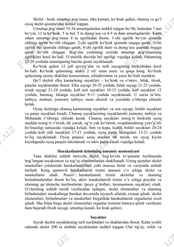lsa, suyak ustidagi po‘stlog‘i zich qavatga yopishgan bo‘ladi. bolaning 7 yoshida suyak ustligi zich qavatdan ajralib turadi. 7-10 yoshgacha naysimon suyaklarning ilik qismini o‘sishi sekinlashadi. 11-12 yoshlardan 18 yoshgacha naysimon suyaklar to‘liq shakllanib bo‘ladi. suyaklar oraliqli, tog‘ayli to‘qima, suyakli to‘qima, biriktiruvchi to‘qima yordamida birikadi. biriktiruvchi to‘qima yordamida birikish – bog‘lamlar, pardalar, kalla choklari. tog‘ayli to‘qima yordamida birikish – umirtqalari va dumg‘aza suyagini hosil qilishga kiradi. suyak hujayrasi va suyak tarkibidagi moddalar suyak hujayralari uzoq davom etadigan jarayonlar (protses) orqali bir-biri bilan bog`langan. ular hamma tomondan tarkibi va joylashishi noodatiy bo`lgan suyak atrofidagi (hujayralararo matriks) moddalar bilan o`ralgan. hujayralararo matriks kollagen tolalarga juda boy, ular organik tuzlar (kaltsiy tuzlari, ayniqsa kaltsiy fosat va kaltsiy karbonat) bilan boyitilgan bo`ladi. bular suv (20-25%), organic moddalar (25-30%) va anorganik moddalar (50%). minerallar kristallar shaklida to`planadi va suyakka o`ziga xos fiziologik qattiqlik beradi. u intensiv metabolitik jarayonlarni osonlashtiradigan o`ziga xos qon-tomir tizimiga ega bo`lib, bu …