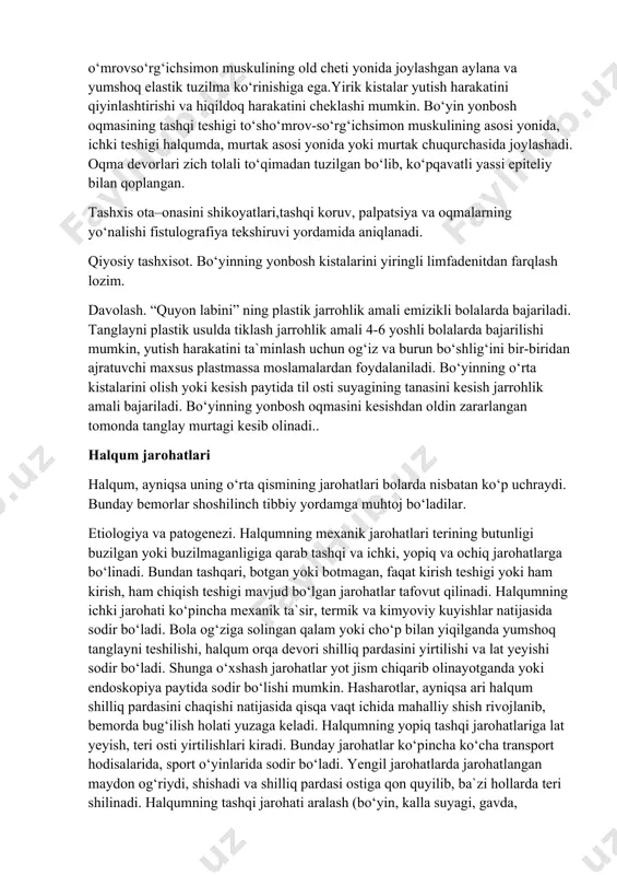 yiringlaganda bo‘yin o‘rta qismining oqmalari hosil bo‘ladi, ular ham til osti suyagining suyak usti pardasi bilan chambarchas bog‘liq bo‘lib, ba`zan ushbu suyak usti pardasida yopilib tugaydi yoki tilning ko‘r teshigi tomon boradi. bo‘yinning yonbosh kistalari to‘sh-o‘mrovso‘rg‘ichsimon muskulining old cheti yonida joylashgan aylana va yumshoq elastik tuzilma ko‘rinishiga ega.yirik kistalar yutish harakatini qiyinlashtirishi va hiqildoq harakatini cheklashi mumkin. bo‘yin yonbosh oqmasining tashqi teshigi to‘sho‘mrov-so‘rg‘ichsimon muskulining asosi yonida, ichki teshigi halqumda, murtak asosi yonida yoki murtak chuqurchasida joylashadi. oqma devorlari zich tolali to‘qimadan tuzilgan bo‘lib, ko‘pqavatli yassi epiteliy bilan qoplangan. tashxis ota–onasini shikoyatlari,tashqi koruv, palpatsiya va oqmalarning yo‘nalishi fistulografiya tekshiruvi yordamida aniqlanadi. qiyosiy tashxisot. bo‘yinning yonbosh kistalarini yiringli limfadenitdan farqlash lozim. davolash. “quyon labini” ning plastik jarrohlik amali emizikli bolalarda bajariladi. tanglayni plastik usulda tiklash jarrohlik amali 4-6 yoshli bolalarda bajarilishi mumkin, yutish harakatini ta`minlash uchun og‘iz va burun bo‘shlig‘ini bir-biridan ajratuvchi maxsus plastmassa moslamalardan foydalaniladi. bo‘yinning o‘rta kistalarini olish yoki kesish …