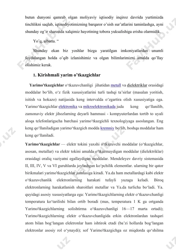 a yarimo'tkazgichlarning solishtirma oʻtkazuvchanligi 16—17 marta ortadi); yarimo'tkazgichlarning elektr oʻtkazuvchanligida erkin elektronlardan tashqari atom bilan bogʻlangan elektronlar ham ishtirok etadi (baʼzi hollarda bogʻlangan elektronlar asosiy rol oʻynaydi); sof yarimo'tkazgichga oz miqdorda qoʻshilma kiritib, uning oʻtkazuvchanligini keskin oʻzgartirish mumkin (mas, 0,01% qoʻshilma kiritilganda yarimo'tkazgichlarning oʻtkazuvchanligi 10000 marta ortib ketadi). past tralarda yarimo'tkazgichlarning solishtirma qarshiligi juda katta boʻladi va amalda ular izolyator hisoblanadi, lekin temperatura ortishi bilan ularda zaryad tashuvchilarning konsentratsiyasi keskin ortadi. mas, sof kremniyda 20° trada erkin elektronlar konsentratsiyasi ~1017m~3boʻlsa. 700° da 1024 m"3gacha, yaʼni million martadan koʻproq ortadi. ya.da erkin elektronlar konsentratsiyasining traga bunday keskin bogʻlikligi oʻtkazuvchanlik elektronlari issiqlik harakati taʼsirida hosil boʻlishini koʻrsatadi. yarimoʻtkazgich kristallda atomlar valent elektronlari yordamida oʻzaro bogʻlangan. atomlarning issiqlik tebranishlari vaqtida issiqlik energiyasi valent elektronlar orasida notekis taqsimlanadi. ayrim elektronlar oʻz atomi bilan bogʻlanishni uzib, kristallda erkin koʻchib yurish imkonini beradigan yetarli miqdordagi issiqlik energiyasiga ega boʻlib qolishi va erkin elektronlarga aylanishi mumkin. tashqi …