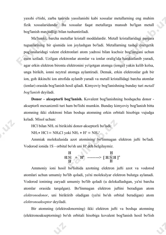 mumiy elektron juft vodorod atomidan elektromanfiy element atomi tomoniga siljigan bo'ladi. bunda musbat vodorod ioni kichiq bo'lganligi uchun boshqa atom yoki ionning bo'linmagan elektron jufti bilan o'zaro ta'sirlanib kuchsizroq bog'ni hosil qiladi. bu bog'lanish vodorod bog'lanish deyiladi. masalan: donor-akseptor boglanish ikki xil molekula orasida xam yuzaga chiqishi mumkin. masalan, h3n: + bf3 ---------> h3n:bf3 bu yerda nh3 elektron juftli donor bo’lib, bf3 bu elektron juft uchun akseptordir. co molekulasida xam ichki donor-akseptor boglanish mavjuddir. bunda uglerod akseptor, kislorod donor vazifasini utaydi. odatda vodorod bog’lanish nuqtalar bilan belgilanadi va bu bilan uning kovalent bog’lanishdan ancha kuchsizroqligi ko’rsatiladi. shunga qaramay, molekulalarning assosilanishi ana shu bog’lanish tufayli vujudga keladi. lekin bu bog’lanishning energiyasi unchalik katta emas. masalan: kimyoviy bog’lanishlarning asosiy turlarini bog’lanish mustahkamligi 84–1042 kj(mol bo’lsa, vodorod bog’lanishniki 21–42 kj(mol. kimyoviy elementlar valentligi. birikmalardagi element atomlarining valentligi va oksidlanish darajasi. atomning (elementning) valentligi ham kimyoning asosiy tushunchalari qatoriga kiradi. u elementlar atomlarining kimyoviy …