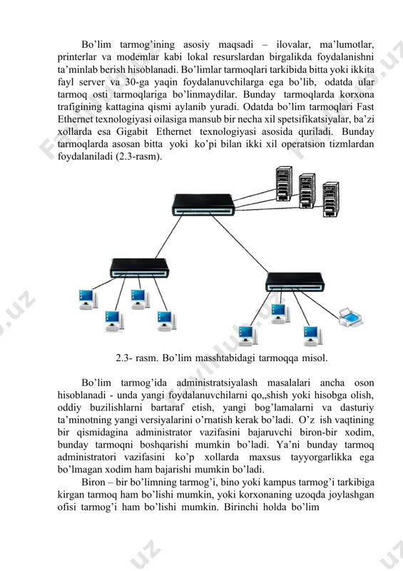 oydalaniladi (2.3-rasm). 2.3- rasm. bo’lim masshtabidagi tarmoqqa misol. bo’lim tarmog’ida administratsiyalash masalalari ancha oson hisoblanadi - unda yangi foydalanuvchilarni qo„shish yoki hisobga olish, oddiy buzilishlarni bartaraf etish, yangi bog’lamalarni va dasturiy ta’minotning yangi versiyalarini o’rnatish kerak bo’ladi. o’z ish vaqtining bir qismidagina administrator vazifasini bajaruvchi biron-bir xodim, bunday tarmoqni boshqarishi mumkin bo’ladi. ya’ni bunday tarmoq administratori vazifasini ko’p xollarda maxsus tayyorgarlikka ega bo’lmagan xodim ham bajarishi mumkin bo’ladi. biron – bir bo’limning tarmog’i, bino yoki kampus tarmog’i tarkibiga kirgan tarmoq ham bo’lishi mumkin, yoki korxonaning uzoqda joylashgan ofisi tarmog’i ham bo’lishi mumkin. birinchi holda bo’lim tarmog’i bino yoki kampus tarmog’iga biron–bir lokal tarmoq texnologiyasi yordamida ulanadi. ikkinchi holda esa uzoqdagi ofis tarmog’ini korxona korporativ tarmog’i magistraliga ulash uchun biron- bir global tarmoq texnologiyasidan yoki global ulanishlarning biridan foydalanishga to’g’ri keladi. binolar va kampuslar tarmoqlari. bino tarmog’i – bitta korxonaning har-xil bo’limlarini bitta bino chegarasida birlashtiradi. kampus tarmog’i esa, bir-necha kvadrat …