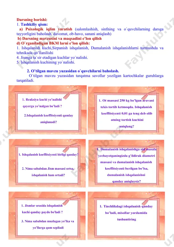 i ishqalanish fi hosilbo'ladi va odam oldinga yuradi. tagi silliq poyafzal kiygan odam muz ustiga kelib qolsa, uning yurishi juda qiyin bo'lishini, albatta, ko'pchilik ko'rgan bo‘lishi kerak. xuddi shuning singari odam tom ustida yurganda yog'ochga tirmashib chiqayotganda ishqalanish kuchi bo'lmasa, yiqilib tushishi yoki arqon bo'ylab ko'tarilishi mumkin bo'lmas edi. avtomobil ichki mexanizmlarida ishqalanish zararli bo'lsa, tashqi qismida ya’ni ballonlari bilan yer orasidagi ishqalanish foydalidir. ishqalanish kuchini oshirish maqsadida uning ustki qismi bo'lmish protektor maxsus shakllarda yasaladi mavzuni mustahkamlash. savollar. ishqalanish kuchi foydali va zararli bo ‘igan hollar uchun о ‘zingiz misollar keltiring. daryoning oqimi qaysi joyida tez bo‘ladi: yuzasidami yoki tubidami? qirg‘og‘idami yoki o‘rtasida? nima sababdan? ishqalanish kuchini oshirish uchun qanday choralar ko‘riladi? 4. nima sababdan barmoqqa tiqilib qolgan uzukni chiqarib olish uchun ba’zan sovundan foydalaniladi ? o`quvchilarni o`rganilgan mavzu bo`yicha bkmlarini sinash maqsadida “fizik talqinlar” tarqatiladi. yangi mavzuga tegishli to`g`ri javoblarga (+) ishorasi, noto’g’ri talqin qilingan javoblarga (-) ishorasi …