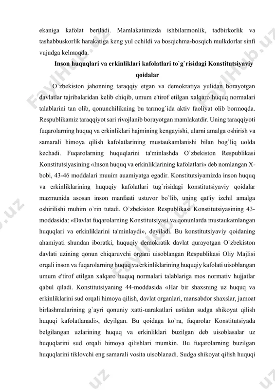 aati ustuvor bo`lib, uning qat'iy izchil amalga oshirilishi muhim o`rin tutadi. o`zbekiston respublikasi konstitutsiyasining 43-moddasida: «davlat fuqarolarning konstitutsiyasi va qonunlarda mustaukamlangan huquqlari va erkinliklarini ta'minlaydi», deyiladi. bu konstitutsiyaviy qoidaning ahamiyati shundan iboratki, huquqiy demokratik davlat qurayotgan o`zbekiston davlati uzining qonun chiqaruvchi organi uisoblangan respublikasi oliy majlisi orqali inson va fuqarolarning huquq va erkinliklarining huquqiy kafolati uisoblangan umum e'tirof etilgan xalqaro huquq normalari talablariga mos normativ hujjatlar qabul qiladi. konstitutsiyaning 44-moddasida «har bir shaxsning uz huquq va erkinliklarini sud orqali himoya qilish, davlat organlari, mansabdor shaxslar, jamoat birlashmalarining g`ayri qonuniy xatti-uarakatlari ustidan sudga shikoyat qilish huquqi kafolatlanadi», deyilgan. bu qoidaga ko`ra, fuqarolar konstitutsiyada belgilangan uzlarining huquq va erkinliklari buzilgan deb uisoblasalar uz huquqlarini sud orqali himoya qilishlari mumkin. bu fuqarolarning buzilgan huquqlarini tiklovchi eng samarali vosita uisoblanadi. sudga shikoyat qilish huquqi shaxsning huquq va erkinliklarining kafolati uisoblanib, sud organlarigina, konstitutsiyasiga asosan boshqa davlat uokimiyati organlaridan, jamoat birlashmalaridan uoli, mustaqil uarakat qiluvchi …