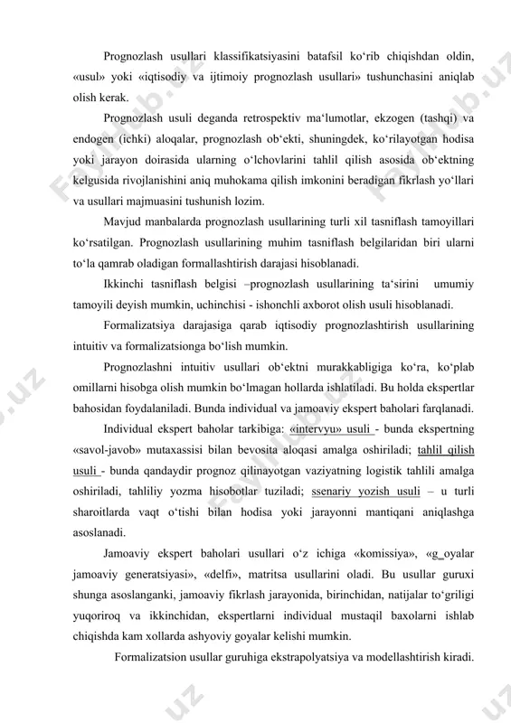 shlab chiqish qiyin bo‘lgan xollarda ishlatiladi. prognozlashda qo‘llaniladigan ekspert baholash usuli individual va kollektivga bo‘linadi. individual ekspert usuli, soxalari bir-biriga boglanmagan ekspert mutaxassis fikrlaridan foydalanishga asoslangan. ko‘pincha prognozni shakllantirishda quyidagi ikki usul qo‘llaniladi: 1. intervyu. 2. analitik-ekspert baholash. intervyu usuli prognoz qiluvchining ekspert bilan bo‘ladigan suhbatini taxmin qiladi. shundan kelib chiqqan holda suhbat davomida prognoz qiluvchi oldindan ishlab chiqilgan dasturlar asosida ekspert oldiga ob‘ektning perspektiv taraqqiyotiga nisbatan savollar qo‘yadi. bunday baholashning muvaffaqiyati muhim darajada intervyu olinayotgan ekspert mahoratiga, uning eng fundamental savollarga tez va turli - tuman xulosalar berishiga bog‗liq. analitik-ekspert baholash tahlil qilishga intilish ustidan uzoq va sinchiklab mustaqil ishlashni, prognozlanayotgan ob‘ektning taraqqiyot yo‘li va xolatini baxolashni taxmin qiladi. bu usul ekspertga prognozlanayotgan ob‘ekt bo‘yicha lozim bo‘lgan barcha axborotlardan foydalanish imkonini beradi. ekspert o‘zining fikrlarini ximoya qogozi ko‘rinishida tayyorlaydi. ko‘rilayotgan usullarning asosiy yutug‗i ekspertning individual maxorati xamda aloxida ishchiga ko‘rsatilgan, e‘tiborga olinmagan psixologik ta‘sirni maksimal darajada foydalanish imkonini beradi. …