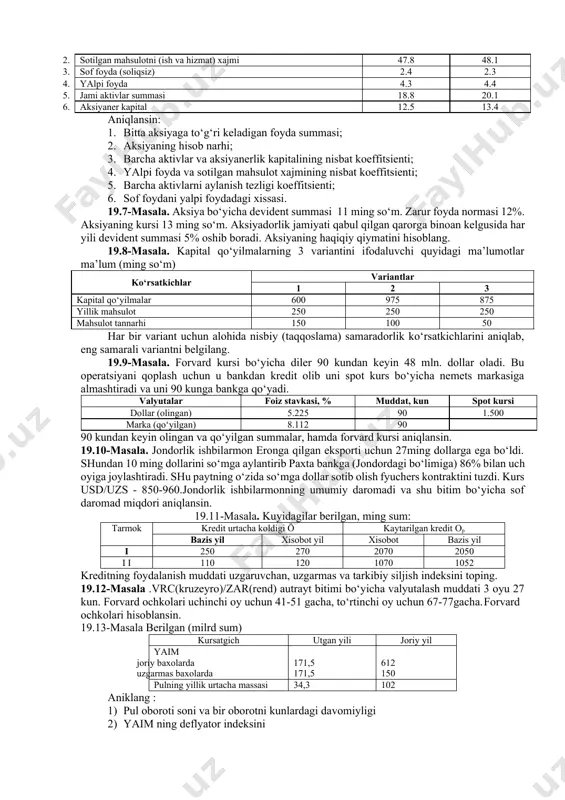 .850; offer-10.150. depozitlar bo‘yicha uch oylik stavkalar quyidagicha; bid offer o‘rtacha stavka, % rossiya rubli 4.750 5.250 5 o‘zbekiston so‘mi 6.750 7.250 7 forvard ochkolar bid va offer bo‘yicha aniqlansin. 19.6-masala. aksiyanerlik korxonasi bo‘yicha quyidagi ma’lumotlar ma’lum, mln. so‘m: ko‘rsatkichlar 1 kvartal 2 kvartal 1. chiqarilgan aksiyalar soni, dona 40400 40400 1. sotilgan mahsulotni (ish va hizmat) xajmi 47.8 48.1 1. sof foyda (soliqsiz) 2.4 2.3 1. yalpi foyda 4.3 4.4 1. jami aktivlar summasi 18.8 20.1 1. aksiyaner kapital 12.5 13.4 aniqlansin: 1. bitta aksiyaga to‘g‘ri keladigan foyda summasi; 1. aksiyaning hisob narhi; 1. barcha aktivlar va aksiyanerlik kapitalining nisbat koeffitsienti; 1. yalpi foyda va sotilgan mahsulot xajmining nisbat koeffitsienti; 1. barcha aktivlarni aylanish tezligi koeffitsienti; 1. sof foydani yalpi foydadagi xissasi. 19.7-masala. aksiya bo‘yicha devident summasi 11 ming so‘m. zarur foyda normasi 12%. aksiyaning kursi 13 ming so‘m. aksiyadorlik jamiyati qabul qilgan qarorga binoan kelgusida har yili devident …