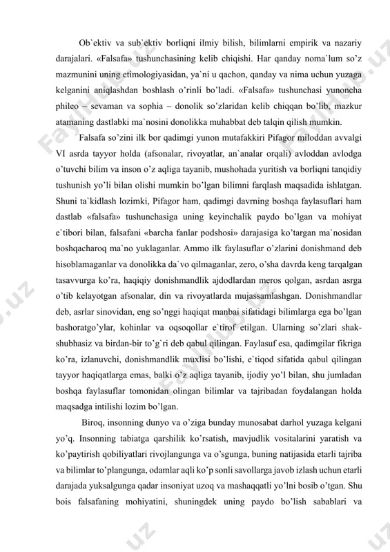 abul qilingan. faylasuf esa, qadimgilar fikriga ko’ra, izlanuvchi, donishmandlik muxlisi bo’lishi, e`tiqod sifatida qabul qilingan tayyor haqiqatlarga emas, balki o’z aqliga tayanib, ijodiy yo’l bilan, shu jumladan boshqa faylasuflar tomonidan olingan bilimlar va tajribadan foydalangan holda maqsadga intilishi lozim bo’lgan. biroq, insonning dunyo va o’ziga bunday munosabat darhol yuzaga kelgani yo’q. insonning tabiatga qarshilik ko’rsatish, mavjudlik vositalarini yaratish va ko’paytirish qobiliyatlari rivojlangunga va o’sgunga, buning natijasida etarli tajriba va bilimlar to’plangunga, odamlar aqli ko’p sonli savollarga javob izlash uchun etarli darajada yuksalgunga qadar insoniyat uzoq va mashaqqatli yo’lni bosib o’tgan. shu bois falsafaning mohiyatini, shuningdek uning paydo bo’lish sabablari va sharoitlarini tushunish uchun gapni inson dunyoqarashidan boshlash lozim. nima uchun? shuning uchunki, falsafa dunyoqarashning asosiy tarixiy shakllaridan biri hisoblanadi. falsafa haqida gapirish – inson dunyoqarashi, uning oqilona fikrlash qobiliyati haqida, binobarin, uning mohiyati va erda paydo bo’lish tarixi haqida gapirish demakdir. bu erda biz hali kam o’rganilgan murakkab muammolarga duch …