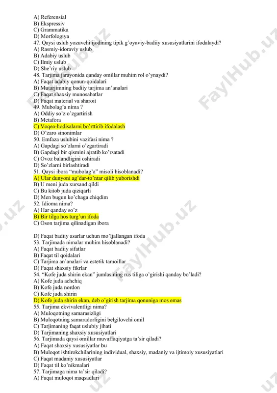 so’z o’zgartirish b) metafora c) voqea-hodisalarni bo’rttirib ifodalash d) o’zaro sinonimlar 50. emfaza uslubini vazifasi nima ? a) gapdagi so’zlarni o’zgartiradi b) gapdagi bir qismini ajratib ko’rsatadi c) ovoz balandligini oshiradi d) so’zlarni birlashtiradi 51. qaysi ibora “mubolag’a” misoli hisoblanadi? a) ular dunyoni ag’dar-to’ntar qilib yuborishdi b) u meni juda xursand qildi c) bu kitob juda qiziqarli d) men bugun ko’chaga chiqdim 52. idioma nima? a) har qanday so’z b) bir tilga hos turg’un ifoda c) oson tarjima qilinadigan ibora d) faqat badiiy asarlar uchun mo’ljallangan ifoda 53. tarjimada nimalar muhim hisoblanadi? a) faqat badiiy sifatlar b) faqat til qoidalari c) tarjima an’analari va estetik tamoillar d) faqat shaxsiy fikrlar 54. “kofe juda shirin ekan” jumlasining rus tiliga o’girishi qanday bo’ladi? a) kofe juda achchiq b) kofe juda nordon c) kofe juda shirin d) kofe juda shirin ekan, deb o’girish tarjima qonuniga mos emas 55. tarjima ekvivalentligi nima? a) muloqotning …
