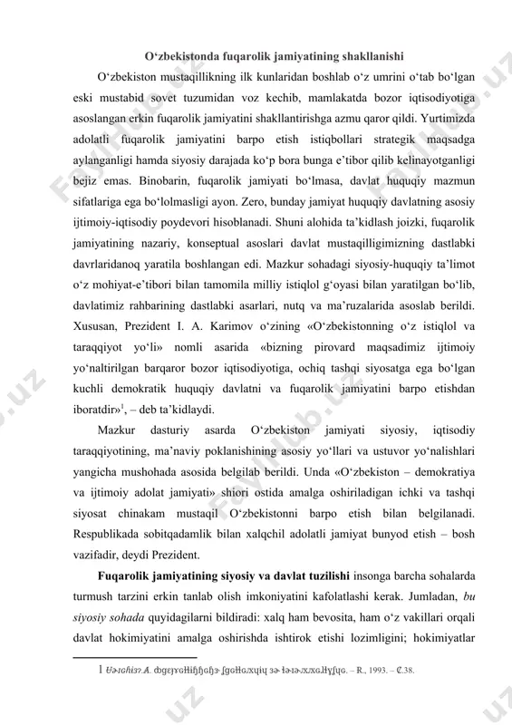 barpo etish bilan belgilanadi. respublikada sobitqadamlik bilan xalqchil adolatli jamiyat bunyod etish – bosh vazifadir, deydi prezident. fuqarolik jamiyatining siyosiy va davlat tuzilishi insonga barcha sohalarda turmush tarzini erkin tanlab olish imkoniyatini kafolatlashi kerak. jumladan, bu siyosiy sohada quyidagilarni bildiradi: xalq ham bevosita, ham o‘z vakillari orqali davlat hokimiyatini amalga oshirishda ishtirok etishi lozimligini; hokimiyatlar taqsimlanishi tamoyilini joriy etish asosida demokratiyani chuqurlashtirish va milliy davlatchilikni barpo qilishni; jamiyatning siyosiy tizimini, davlat idoralari tuzilmasini tubdan yangilashni; bir mafkura yakka hokimligidan voz kechish, siyosiy tashkilotlar, mafkuralar va fikrlar xilma-xilligini tan olishni; demokratiyaning qonuniy tarkibi sifatida ko‘p partiyaviylikni shakllantirishni; fuqarolarning qonun oldida tenglik va qonun ustuvorligini bildiradi. iqtisodiy sohada esa – milliy boylikning o‘sishi asosida farovonlikni ta’minlovchi ko‘p ukladli iqtisodiyotni barpo etishni; ijtimoiy yo‘naltirilgan bozor iqtisodiyotini bosqichma-bosqich shakllantirishni; mulk huquqi va mulkchilikning barcha shakllarini davlat himoyasida bo‘lishini; davlatning iqtisodiyotga aralashuvini cheklash va iqtisodiy erkinlikni ta’minlashni anglatadi. ijtimoiy va ma’naviy sohada – insonparvarlik g‘oyalariga …