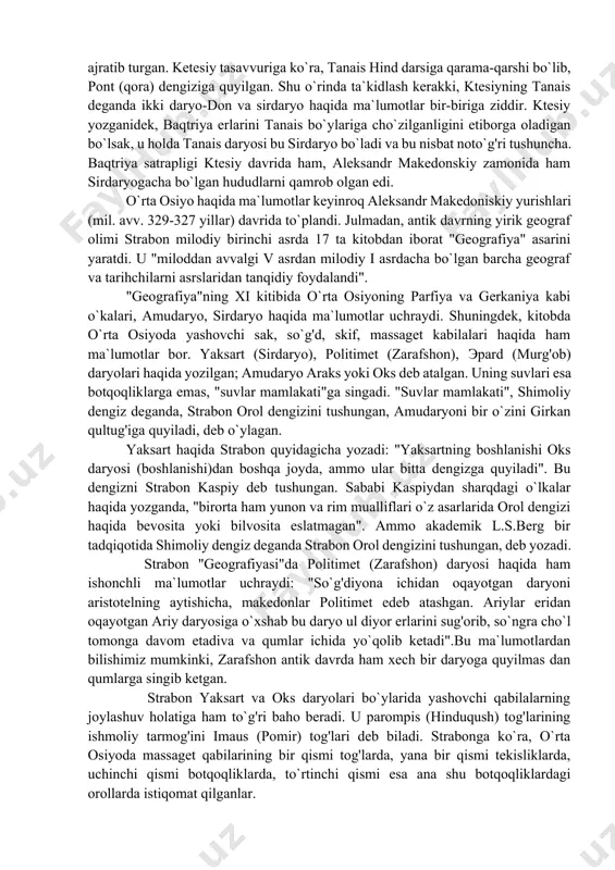 o`lmagan bo`lsa-da, lekin bu erlar haqida bir qadar ma`lumotalrga ega bo`lgan. uning qayd etishicha, qariiyb barcha halqlar satrapliklarga bo`lingan bo`lib, fa-atgina sak qabilalarigina satrapliklarga kirmagan. ktesiy davrida sharqdagi yirik va ahamiyatli satrapliklardan biri baqtriya, sug'diyona, hind daryosi yo`nalishidagi hududalrni o`z ichiga olgan edi. baqtriya erlarida kumush konlari haqida gapirib, ktesiy ushbu zaminni chuqur er qatlamlarida ushbu metalning ko`pligini yozadi. ktesiyga ko`ra, sharqda yirik shimoliy dengiz (kasbiy dengizi), bo`lib, dengiz bo`yiga girkanlar va ularning qo`shnisi darbiklar istiqomat qilganlar. ulradan ham sharqda esa parfiyalik va barkaniyaliklar horamney va karmoniylar istiqomad qilishgan. baqtriya "tekisliklari"ga esa g'arbdan faqatgina kichik tog' yo`li orqali o`tish mumkin. baqtriya erlari tanais daryosidan hind daryosi bo`ylarigacha bo`lgan erlarni egallagan. tanais baqtriya erlarini evropadan hind va hindistonni ajratib turgan. ketesiy tasavvuriga ko`ra, tanais hind darsiga qarama-qarshi bo`lib, pont (qora) dengiziga quyilgan. shu o`rinda ta`kidlash kerakki, ktesiyning tanais deganda ikki daryo-don va sirdaryo haqida ma`lumotlar bir-biriga ziddir. ktesiy yozganidek, baqtriya erlarini …