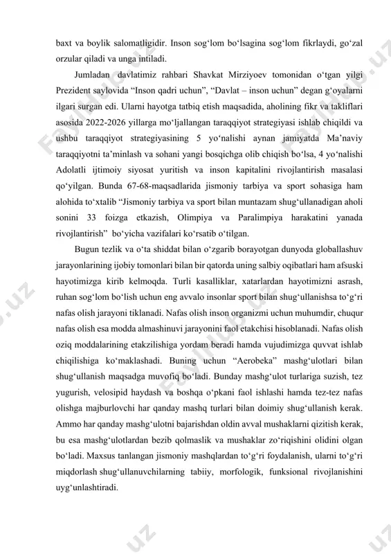 g katta baxt va boylik salomatligidir. inson sog‘lom bo‘lsagina sog‘lom fikrlaydi, go‘zal orzular qiladi va unga intiladi. jumladan davlatimiz rahbari shavkat mirziyoev tomonidan o‘tgan yilgi prezident saylovida “inson qadri uchun”, “davlat – inson uchun” degan g‘oyalarni ilgari surgan edi. ularni hayotga tatbiq etish maqsadida, aholining fikr va takliflari asosida 2022-2026 yillarga mo‘ljallangan taraqqiyot strategiyasi ishlab chiqildi va ushbu taraqqiyot strategiyasining 5 yoʻnalishi aynan jamiyatda ma’naviy taraqqiyotni ta’minlash va sohani yangi bosqichga olib chiqish boʻlsa, 4 yoʻnalishi adolatli ijtimoiy siyosat yuritish va inson kapitalini rivojlantirish masalasi qo‘yilgan. bunda 67-68-maqsadlarida jismoniy tarbiya va sport sohasiga ham alohida to‘xtalib “jismoniy tarbiya va sport bilan muntazam shug‘ullanadigan aholi sonini 33 foizga etkazish, olimpiya va paralimpiya harakatini yanada rivojlantirish” bo‘yicha vazifalari ko‘rsatib o‘tilgan. bugun tezlik va o‘ta shiddat bilan o‘zgarib borayotgan dunyoda globallashuv jarayonlarining ijobiy tomonlari bilan bir qatorda uning salbiy oqibatlari ham afsuski hayotimizga kirib kelmoqda. turli kasalliklar, xatarlardan hayotimizni asrash, ruhan sog‘lom bo‘lish …