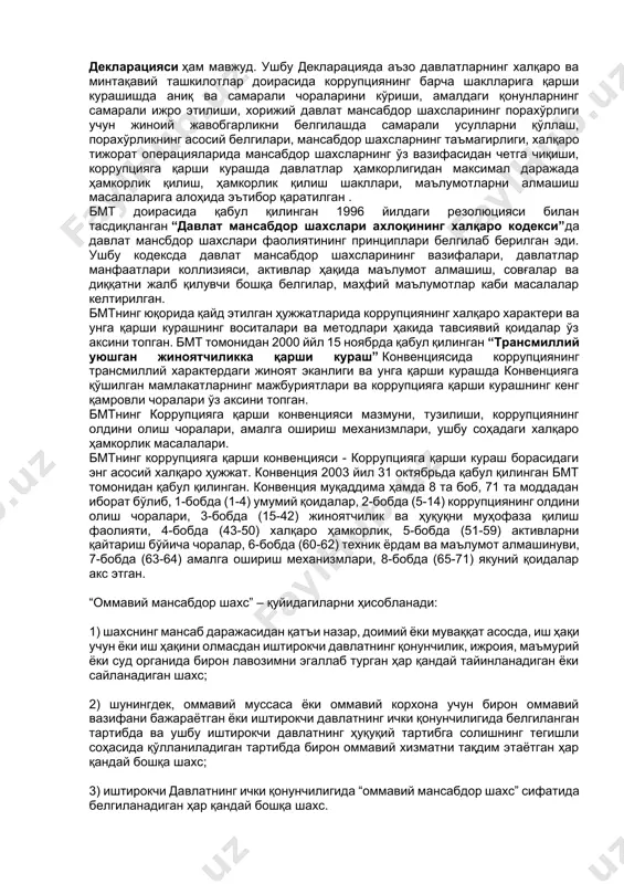 ҳужжатларнинг қабул қилингани мазкур иллатга қарши курашда муҳим омил вазифасини ўтамоқда. коррупциянинг нафақат миллий жиноятчилик, балки трансмиллий жиноятчилик эканлиги тўгрисидаги фикрлар ўтган асрнинг 80-йилларидан бошлаб айтила бошланган эди. 1998-1999 йилларда европа комиссиясидаги бир қатор шахсларнинг ўз мансаб мавқеини суиистеъмол қилиши, молиявий найрангларда айбланиши халқаро жамоатчиликни янада ҳушёрроқ бўлишга ундади. 1990-йилларда коррупциявий қилмишлар халқаро спорт ташкилотлари фаолиятида ҳам юз бергапи кўпчиликка маълум бўлса керак. кейинги ўн йилликда қатор халқаро ташкилотлар коррупцияга қарши курашда ташаббускорлик кўрсатиб, халқаро ҳамжамиятни бу иллатнинг олдини олишда ҳамкорликка даъват этиб келмоқда. бмтнинг коррупцияга қарши кураш борасидаги ҳужжатлари: 1) “ҳуқуқий тартиботни сақлаш бўйича мансабдор шахсларнинг хулқ-атвор кодекси” (бмт бош ассамблеясининг резолюцияси билан 1979 йил 17 декабрда қабул қилинган); 2) ҳуқуқий тартиботни сақлаш бўйича мансабдор шахсларнинг хулқ-атвор кодексини самарали амалга оширилиши учун раҳбарий принциплар (бмтнинг иқтисодий ва ижтимоий кенгаши резолюцияси билан 1989 йил 24 майда қабул қилинган); 3) давлат мансабдор шахсларининг халқаро хулқ-атвор кодекси (бмт бош ассамблеясининг резолюцияси билан …