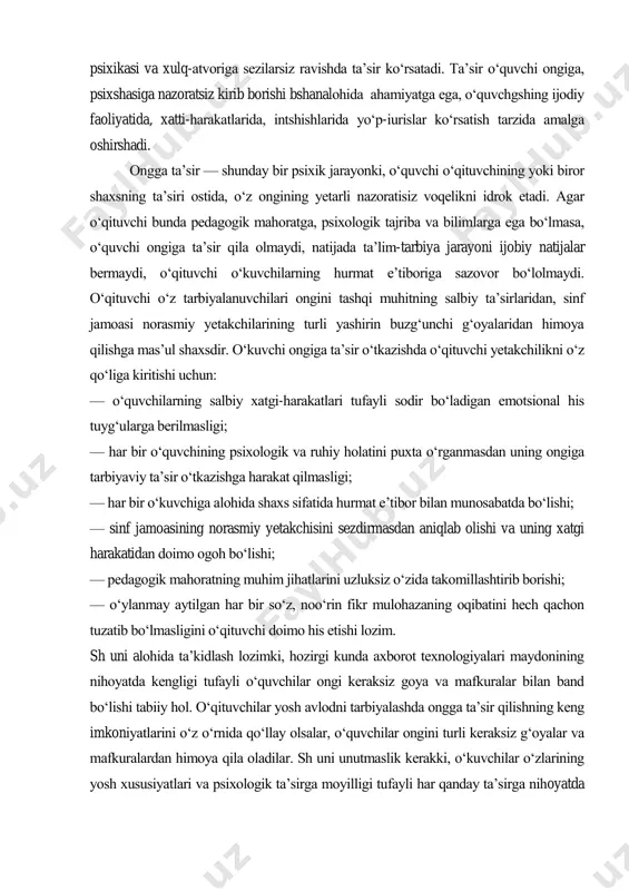 h qobiliyatini o‗stiradi, o‗ziga va kelajagiga ishonchni uyg‗otadi, o‗z-o‗zini tarbiyalashga undaydi. o‗quvchi ongiga ta‘sir o‗zaro fikr almashish jarayonida shakllanadigan murakkab psixologik xususiyat bo‗lib, o‗qituvchi kommunikativ qobiliyatining universal omili hisoblanadi. o‗qituvchsharning o‗zaro suhbati va faoliyati jarayonida tarbiyalanuvchi ongiga ta‘sir etishning o‗ziga xos xususiyati shundan iboratki, u o‗quvchsharning psixikasi va xulq-atvoriga sezilarsiz ravishda ta‘sir ko‗rsatadi. ta‘sir o‗quvchi ongiga, psixshasiga nazoratsiz kirib borishi bshanalohida ahamiyatga ega, o‗quvchgshing ijodiy faoliyatida, xatti-harakatlarida, intshishlarida yo‗p-iurislar ko‗rsatish tarzida amalga oshirshadi. ongga ta‘sir — shunday bir psixik jarayonki, o‗quvchi o‗qituvchining yoki biror shaxsning ta‘siri ostida, o‗z ongining yetarli nazoratisiz voqelikni idrok etadi. agar o‗qituvchi bunda pedagogik mahoratga, psixologik tajriba va bilimlarga ega bo‗lmasa, o‗quvchi ongiga ta‘sir qila olmaydi, natijada ta‘lim-tarbiya jarayoni ijobiy natijalar bermaydi, o‗qituvchi o‗kuvchilarning hurmat e‘tiboriga sazovor bo‗lolmaydi. o‗qituvchi o‗z tarbiyalanuvchilari ongini tashqi muhitning salbiy ta‘sirlaridan, sinf jamoasi norasmiy yetakchilarining turli yashirin buzg‗unchi g‗oyalaridan himoya qilishga mas‘ul shaxsdir. o‗kuvchi ongiga ta‘sir o‗tkazishda o‗qituvchi yetakchilikni o‗z qo‗liga …