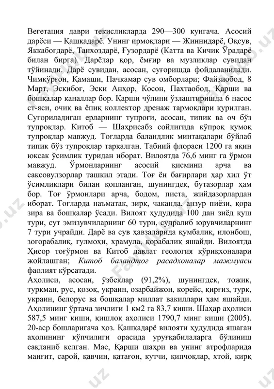 а кичик ўрадарё билан бирга). дарёлар қор, ёмғир ва музликлар сувидан тўйинади. дарё сувидан, асосан, суғоришда фойдаланилади. чимқўрғон, қамаши, пачкамар сув омборлари; файзиобод, 8 март, эскибоғ, эски анҳор, косон, пахтаобод, қарши ва бошқалар каналлар бор. қарши чўлини ўзлаштиришда 6 насос ст-яси, очиқ ва ёпиқ коллектор дренаж тармоқлари қурилган. суғориладиган ерларнинг тупроғи, асосан, типик ва оч бўз тупроқлар. китоб — шаҳрисабз сойлигида кўпроқ қумоқ тупроқлар мавжуд. тоғларда баландлик минтақалари бўйлаб типик бўз тупроқлар тарқалган. табиий флораси 1200 га яқин юксак ўсимлик туридан иборат. вилоятда 76,6 минг га ўрмон мавжуд. ўрмонларнинг асосий қисмини арча ва саксовулзорлар ташкил этади. тоғ ён бағирлари ҳар хил ўт ўсимликлари билан қопланган, шунингдек, бутазорлар ҳам бор. тоғ ўрмонлари арча, бодом, писта, жийдазорлардан иборат. тоғларда наъматак, зирк, чаканда, анзур пиёзи, қора зира ва бошқалар ўсади. вилоят ҳудудида 100 дан зиёд қуш тури, сут эмизувчиларнинг 60 тури, судралиб юрувчиларнинг 7 тури учрайди. дарё ва сув ҳавзаларида қумбалиқ, илонбош, зоғорабалиқ, …