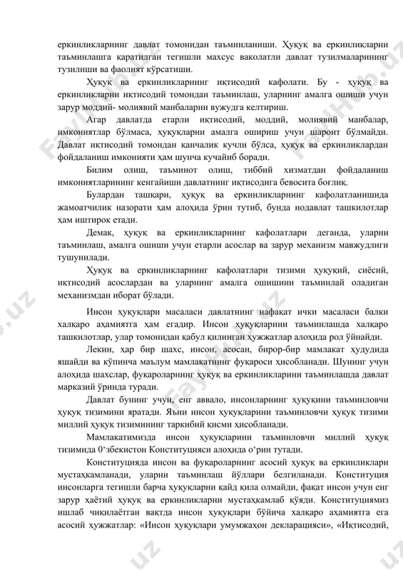 ати. бу - ҳуқуқ ва еркинликларнинг давлат томонидан таъминланиши. ҳуқуқ ва еркинликларни таъминлашга қаратилган тегишли махсус ваколатли давлат тузилмаларининг тузилиши ва фаолият кўрсатиши. ҳуқуқ ва еркинликларнинг иқтисодий кафолати. бу - ҳуқуқ ва еркинликларни иқтисодий томондан таъминлаш, уларнинг амалга ошиши учун зарур моддий- молиявий манбаларни вужудга келтириш. агар давлатда етарли иқтисодий, моддий, молиявий манбалар, имкониятлар бўлмаса, ҳуқуқларни амалга ошириш учун шароит бўлмайди. давлат иқтисодий томондан қанчалик кучли бўлса, ҳуқуқ ва еркинликлардан фойдаланиш имконияти ҳам шунча кучайиб боради. билим олиш, таъминот олиш, тиббий хизматдан фойдаланиш имкониятларининг кенгайиши давлатнинг иқтисодига бевосита боғлиқ. булардан ташқари, ҳуқуқ ва еркинликларнинг кафолатланишида жамоатчилик назорати ҳам алоҳида ўрин тутиб, бунда нодавлат ташкилотлар ҳам иштирок етади. демак, ҳуқуқ ва еркинликларнинг кафолатлари деганда, уларни таъминлаш, амалга ошиши учун етарли асослар ва зарур механизм мавжудлиги тушунилади. ҳуқуқ ва еркинликларнинг кафолатлари тизими ҳуқуқий, сиёсий, иқтисодий асослардан ва уларнинг амалга ошишини таъминлай оладиган механизмдан иборат бўлади. инсон ҳуқуқлари масаласи давлатнинг нафақат ички масаласи …