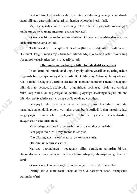 .d.ushinskiy “ijtimoiy tarbiyada xalq ruhi” hamda “pedagogik adabiyot orasida”gi risolalarida otaona uchun pedagogik bilim dastlab pedagogik adabiyotlar o`rganishdan boshlanadi. bola tarbiyasidagi bilim xalq ruhi bilan sug`orilganxalqchillik g`oyasiga asoslangandagina otaona bilimdon tarbiyachilik san`atiga ega bo`la oladilar, deyilgan. pedagogik bilim otaonalar uchun nihoyatda zarur. bu bilim maktabda, mahallada va kundalik axborot vositalari orqali berib boriladi. lekin hayotimizdagi yangiyangi muammolar pedagogik bilimini yanada kuchaytirishni, chuqurlashtirishni talab etadi. maktabdagi pedagogik bilim turli shakllarda amalga oshiriladi pedagogik ma`ruza, ilmiy, metodik kengash. “savollaringizga javob beramiz” (otaonalar kuni). otaonalar uchun ma`ruza ma’ruza otaonalarga pedagogik bilim beradigan turlardan biridir. otaonalar uchun mo`ljallangan ma`ruza talimtarbiyaviy ahamiyatga ega bo`lishi kerak. otaonalar uchun pedagogik bilim beradigan ma`ruzalar mavzulari milliy istiqlol mafkurasini shakllantirish va barkamol inson tarbiyasida otaonalar o`rni. oilada iqtisodiy tarbiya. ma`naviy meros va oila. siz o`tmiz avlodlaringizni bilasizmi oilanoma yaratish masalalari. mutafakkirlar ijodiyotida oila tarbiyasi. farzand tarbiyasida xalqimiz qo`llagan usullar. oiladagi adolatto`g`ri tarbiya asosidir. farzandingiz saxiy, muruvvatli bo`lsin desangiz oilada …