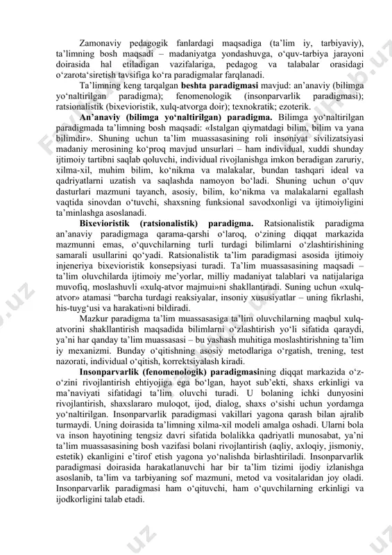 ayonining tashqi ifodasi, uning ichki mohiyati, mantig‘i, mazmuni uchun qobiq. metod – o‘qitishning maqsad va vazifalariga erishish (amalga oshirish) yo‘li. vosita – o‘quv jarayonining predmetli qo‘llab-quvvatlanishi, yangi materialni o‘zlashtirish jarayonida o‘qituvchi va talabalar tomonidan foydalaniladigan obyekt. natija – o‘quv jarayonining so‘nggi mahsuli, belgilangan maqsadlarning amalga oshganlik darajasi. zamonaviy ta’lim paradigmalari. paradigma (grekcha, paradeigma) so‘zining o‘zi keng ma’noda turmush va fikrlashining biror sohasining fundamental asoslarini aniqlab beruvchi o‘ziga xos tuzilishga ega nazariya deb izohlanadi. paradigma – aniq vaqt doirasida ilmiy jamoatchilikka muammolarni aniqlash va ularni hal etish modeli sifatida taqdim etiladigan barcha ilmiy yutuqlarga tegishli tadqiqot vazifalarini hal etish namunasi sifatida qabul qilingan nazariya. ta’limning yangi paradigmasining paydo bo‘lishi faqat ijtimoiy-iqtisodiy o‘zgarishlar bilan bog‘liq bo‘lmasdan, u butun madaniy rivojlanish jarayonida yuzaga kelgan. uning shakllanishida insonparvarlik falsafasi va psixologiyasi asosiy o‘rin egallaydi. mazkur konsepsiyaning asosiy nuqtai nazari – har bir alohida inson hayotining o‘ziga xosligi, har bir shaxs noyob, individual, shartsiz qadriyat …