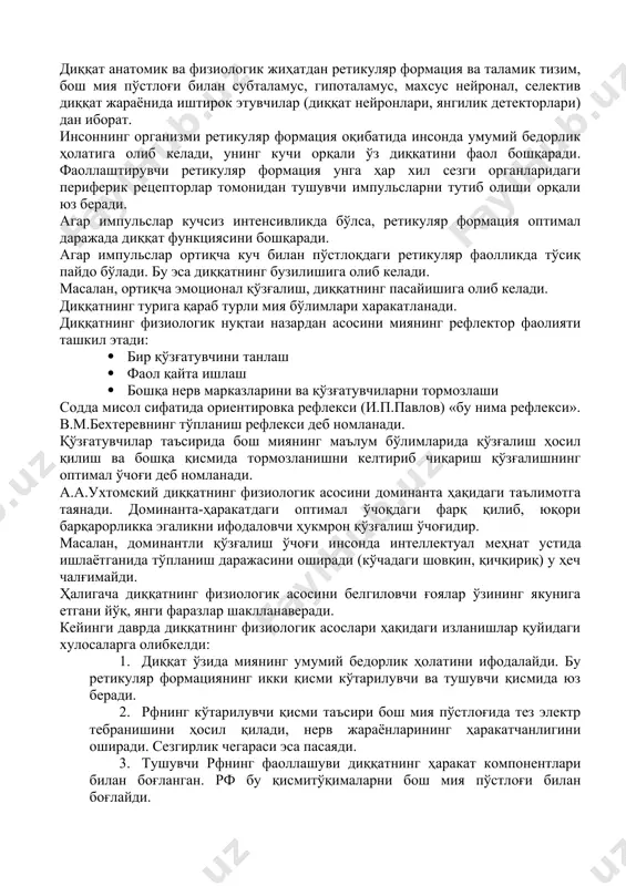 низмлари. диққатнинг физиологик ва нейропсихологик механизмлари анча мураккаб, кўпчилик физиологлар унга марказий асаб тизимида фаоляит кўрсатувчи ва ҳар хил даржада жойлашган фильтр сифатида қарайдилар. ушбу фильтрнинг асосий функцияси кам аҳамиятли ва устун даржада индивид учун аҳамиятли сигналларни фильтрлайди. диққат анатомик ва физиологик жиҳатдан ретикуляр формация ва таламик тизим, бош мия пўстлоғи билан субталамус, гипоталамус, махсус нейронал, селектив диққат жараёнида иштирок этувчилар (диққат нейронлари, янгилик детекторлари) дан иборат. инсоннинг организми ретикуляр формация оқибатида инсонда умумий бедорлик ҳолатига олиб келади, унинг кучи орқали ўз диққатини фаол бошқаради. фаоллаштирувчи ретикуляр формация унга ҳар хил сезги органларидаги периферик рецепторлар томонидан тушувчи импульсларни тутиб олиши орқали юз беради. агар импульслар кучсиз интенсивликда бўлса, ретикуляр формация оптимал даражада диққат функциясини бошқаради. агар импульслар ортиқча куч билан пўстлоқдаги ретикуляр фаолликда тўсиқ пайдо бўлади. бу эса диққатнинг бузилишига олиб келади. масалан, ортиқча эмоционал қўзғалиш, диққатнинг пасайишига олиб келади. диққатнинг турига қараб турли мия бўлимлари харакатланади. диққатнинг физиологик нуқтаи …