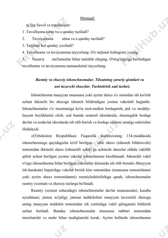 ishonchnomalar davlat muassasalari, kasaba uyushmasi, jamoa xo'jaligi, jamoat tashkilotlari muayyan lavozimli shaxsga uning muayyan tashkilot tomonidan ish yuritishga vakil qilinganini bildirish uchun beriladi. bunday ishonchnomalar muassasa rahbari tomonidan imzolanishi va muhr bilan tasdiqlanishi kerak. ayrim hollarda ishonchnoma qonun talabiga ko'ra notarial tasdiqdan o'tishi zarur bo'ladi. rasmiy ishonchnomalar, odatda, yuqori statistika idorasi tasdiqlagan tayyor, namunaviy shakldagi bosma ish qog'ozida rasmiylashtiriladi. bunday bosma ish qog'ozlarida ishonchnomaning barcha zaruriy qismlarini to'g'ri va aniq rasmiylashtirish (to'ldirish) uchun maxsus o'rin va ko'rsatmalar mavjud. bosma ish qog'ozlari bo'lmagan chog'da ishonchnomalar oddiy qog'ozga yoziladi va uning yuqori chap tomoniga ishonchnoma beruvchi muassasaning to'rtburchak muhri qo'yiladi. moddiy-buyum boyliklarini olish uchun ishonchnomalarni rasmiylashtirish va berish borasida alohida qoidalar belgilangan. bunday ishonchnomalar belgilangan shakldagi bosma ish qog'ozlarida korxona rahbari va bosh hisobchisining imzosi bilan rasmiylashtirilib, faqat shu korxona xodimlariga berilishi mumkin. rasmiy ishonchnomaning zaruriy qismlari: ishonchnoma beruvchi muassasaning nomi. 42-mavzu. isonchnoma. tilxat. tushuntirish xati. ishonchnoma tartib raqami va berilgan vaqti …