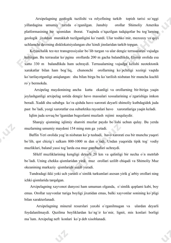 muzlar paydo bo`lishi uchun qulay. bu yerda muzlarning umumiy maydoni 154 ming mm ga yetadi. baffin yeri orolida yog`in nisbatan ko`p tushadi, havo xarorati esa bir muncha yuqori bo`lib, qor chizig`i salkam 800-1000 m dan o`tadi. undan yuqorida tipik tog` vodiy muzliklari, baland yassi tog`larda esa muz gumbazlari uchraydi. shelf muzliklarining kengligi deyarli 20 km va qalinligi bir necha o`n metrlab bo`ladi. uning chekka qismlaridan yirik muz orollari uzilib chiqadi va shimoliy muz okeanining markaziy qismlarida suzib yuradi. tundradagi ikki yoki uch yarusli o`simlik turkumlari asosan yirik g`arbiy orollari ning ichki qismlarida tarqalgan. arxipelagning xayvonot dunyosi ham umuman olganda, o`simlik qoplami kabi, boy emas. orollar xayvonlar turiga boyligi jixatidan emas, balki xayvonlar sonining ko`pligi bilan xarakterlanadi. arxipelagning mineral resurslari yaxshi o`rganilmagan va ulardan deyarli foydalanilmaydi. qazilma boyliklardan ko`ng`ir ko`mir, lignit, mis konlari borligi ma`lum. arxipelag neft konlari ko`p deb xisoblanadi. lavrentiy yassi tog`ligi - bu xudud geologik tuzilishi hamda, qisman, …